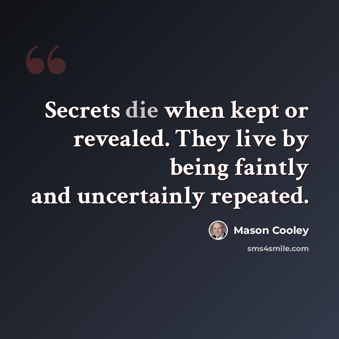 “Secrets die when kept or revealed. They live by being faintly and uncertainly repeated.” quote by Mason Cooley