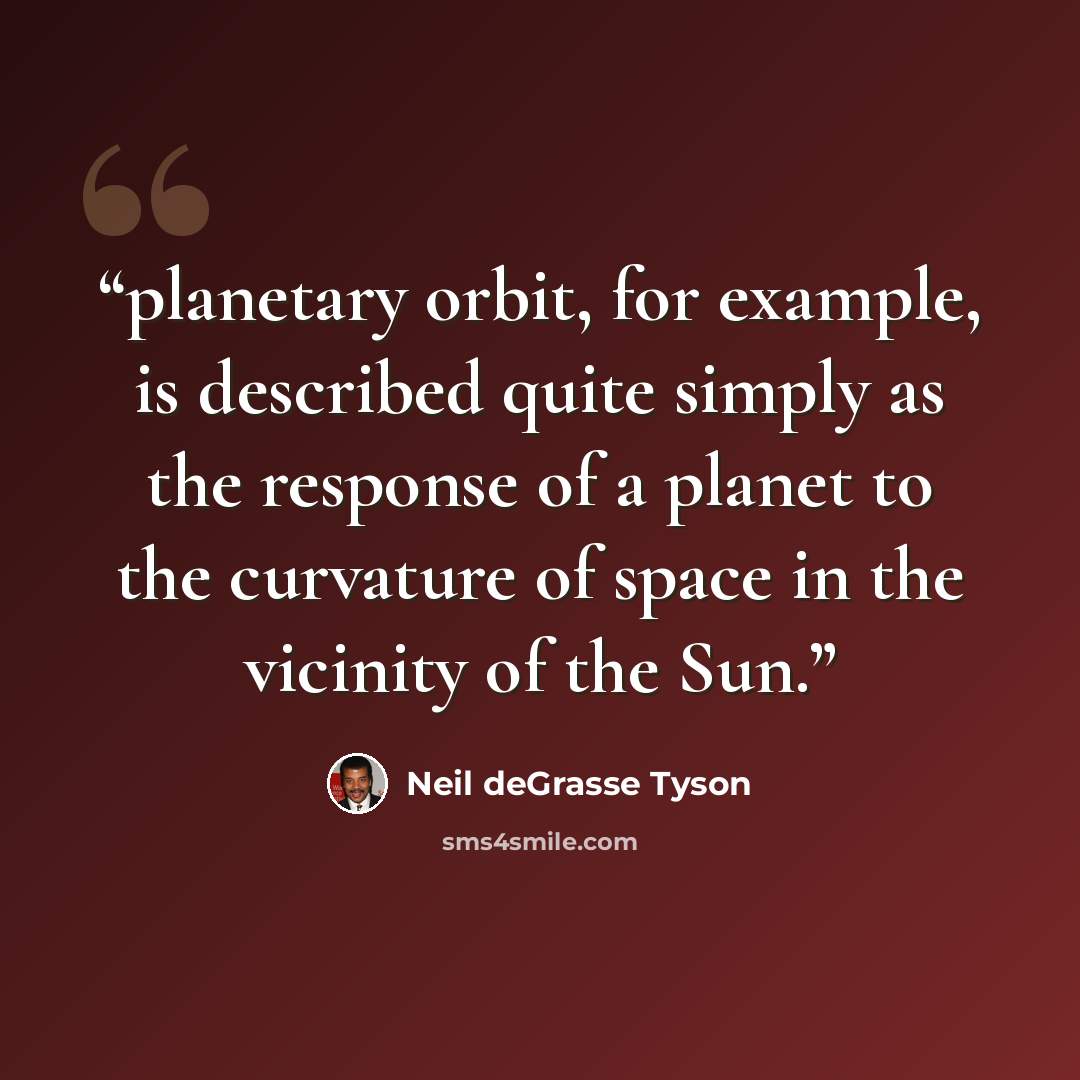 “planetary orbit, for example, is described quite simply as the response of a planet to the curvature of space in the vicinity of the Sun.” quote by Neil deGrasse Tyson