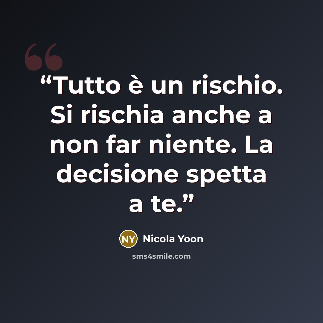 “Tutto è un rischio. Si rischia anche a non far niente. La decisione spetta a te.” quote by Nicola Yoon