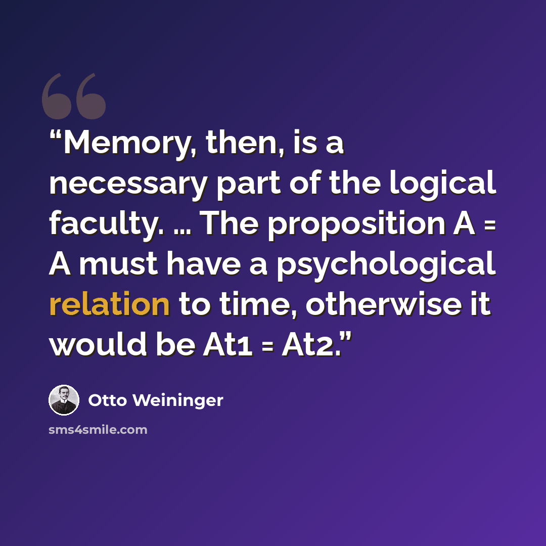 “Memory, then, is a necessary part of the logical faculty. … The proposition A = A must have a psychological relation to time, otherwise it would be At1 = At2.” quote by Otto Weininger