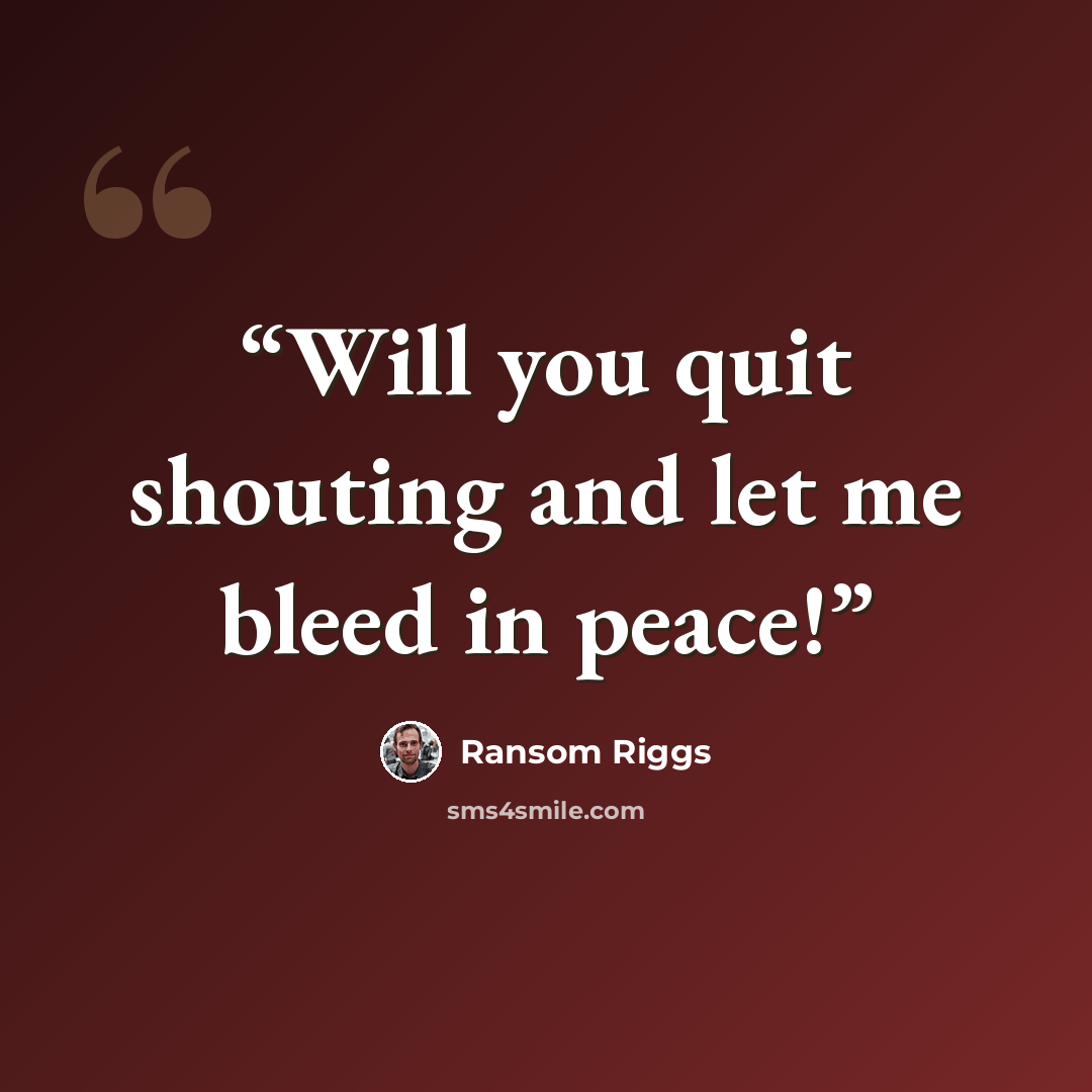 “Will you quit shouting and let me bleed in peace!” quote by Ransom Riggs