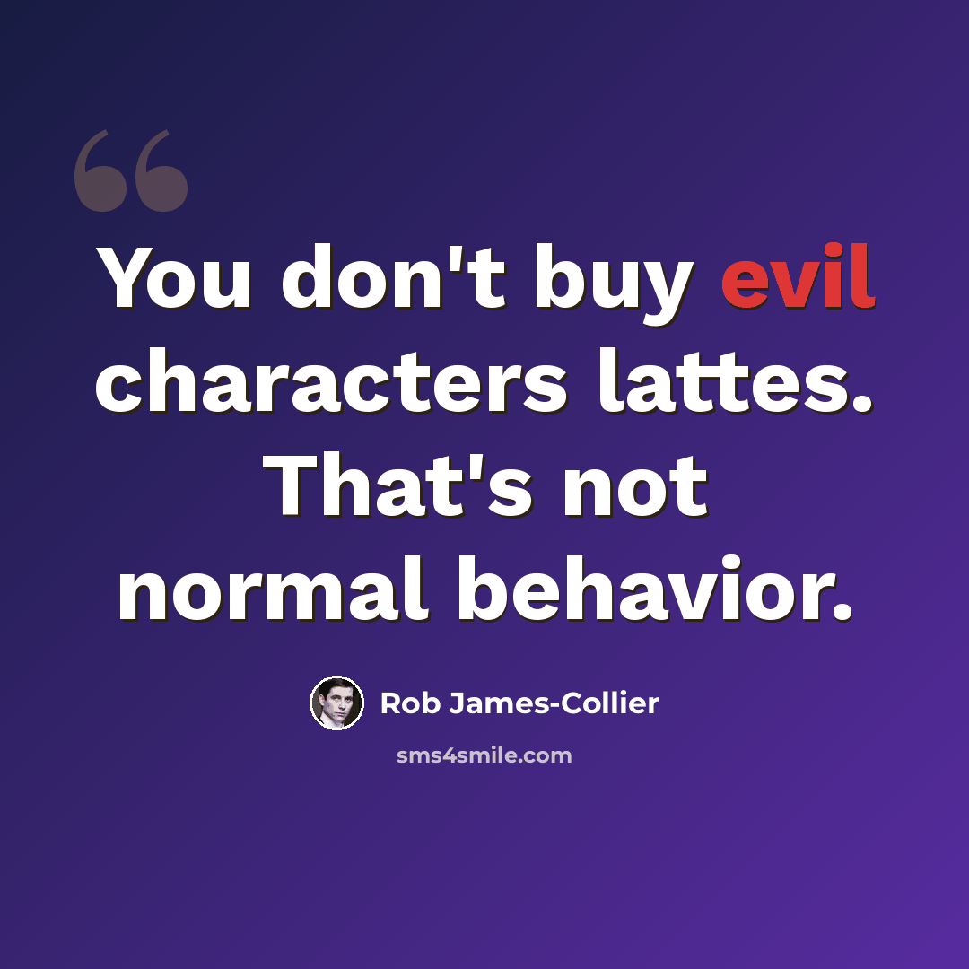 “You don't buy evil characters lattes. That's not normal behavior.” quote by Rob James-Collier