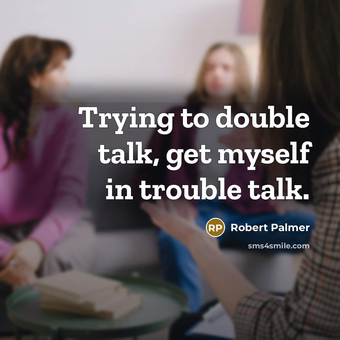 “Trying to double talk, get myself in trouble talk.” quote by Robert Palmer