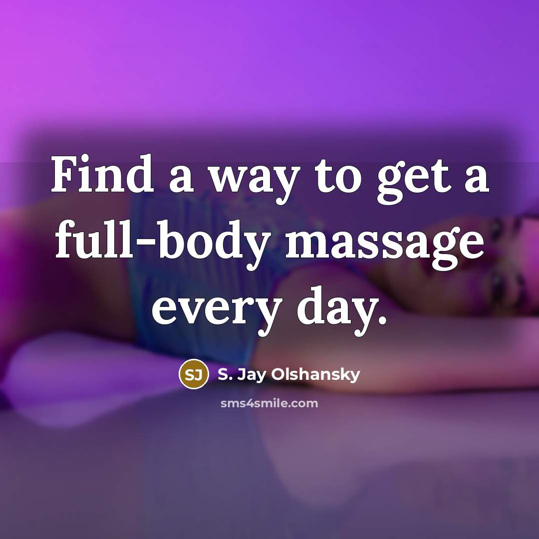 “Find a way to get a full-body massage every day.” quote by S. Jay Olshansky