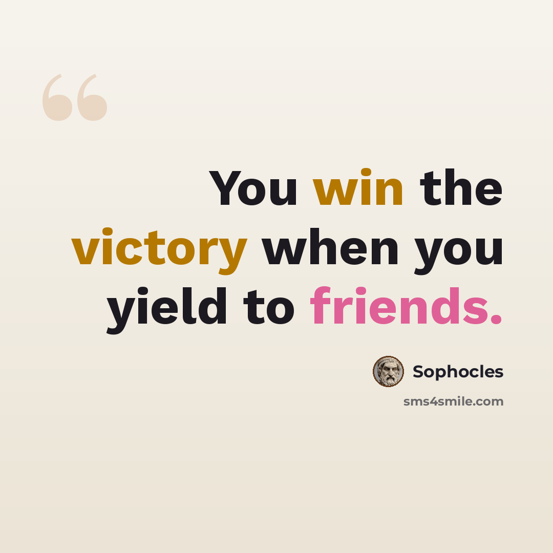 “You win the victory when you yield to friends.” quote by Sophocles