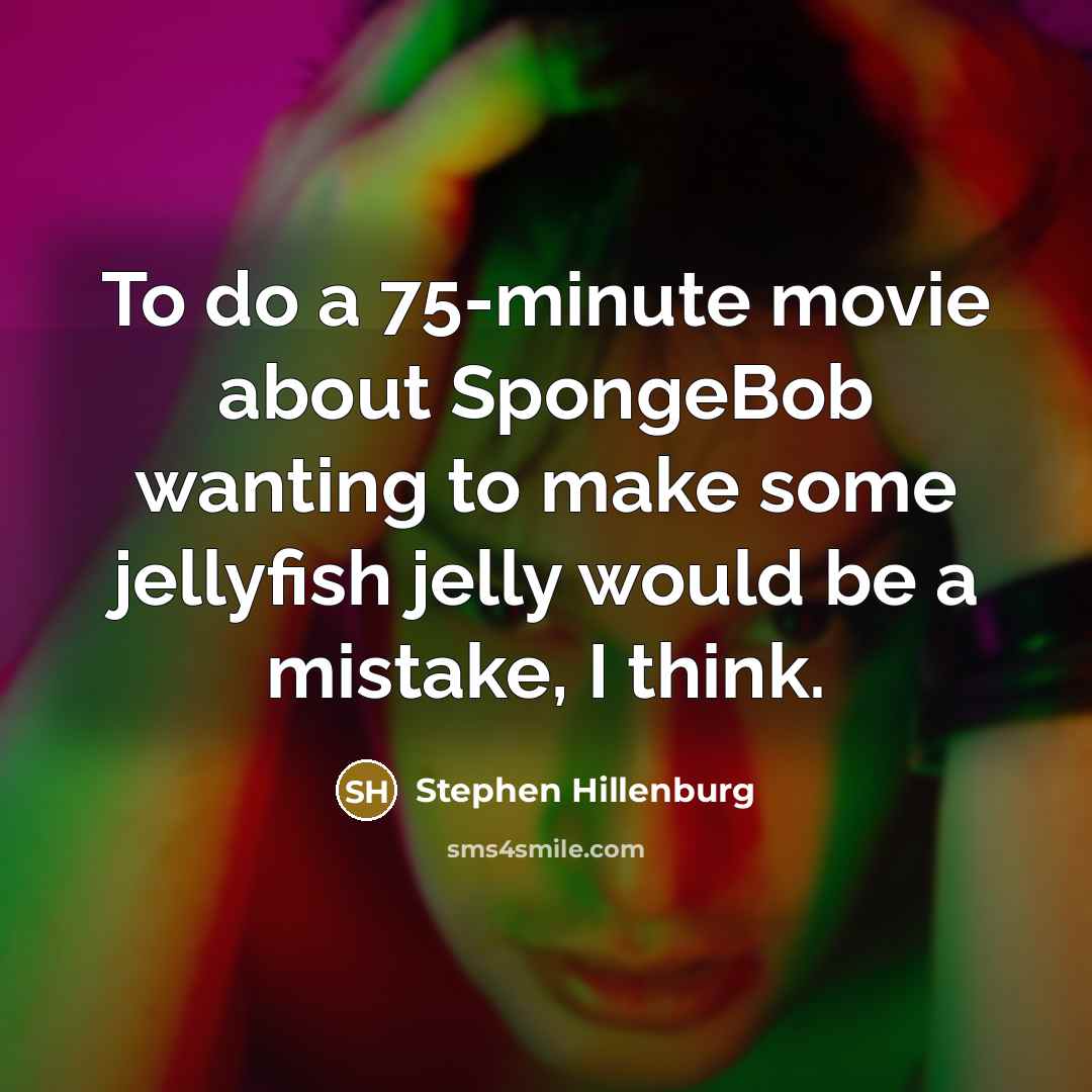 “To do a 75-minute movie about SpongeBob wanting to make some jellyfish jelly would be a mistake, I think.” quote by Stephen Hillenburg