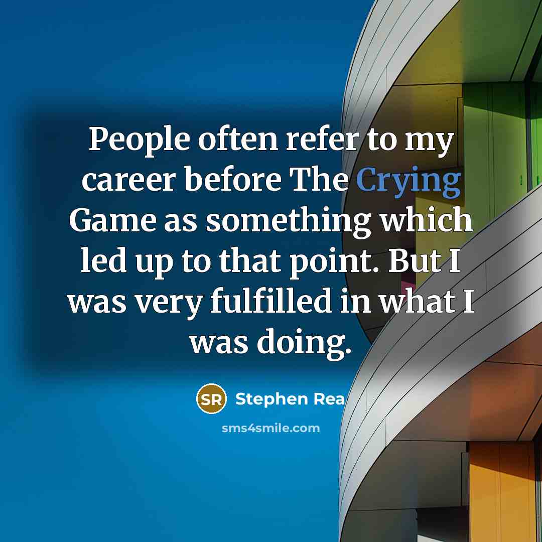 “People often refer to my career before The Crying Game as something which led up to that point. But I was very fulfilled in what I was doing.” quote by Stephen Rea
