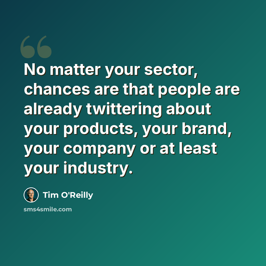 “No matter your sector, chances are that people are already twittering about your products, your brand, your company or at least your industry.” quote by Tim O'Reilly