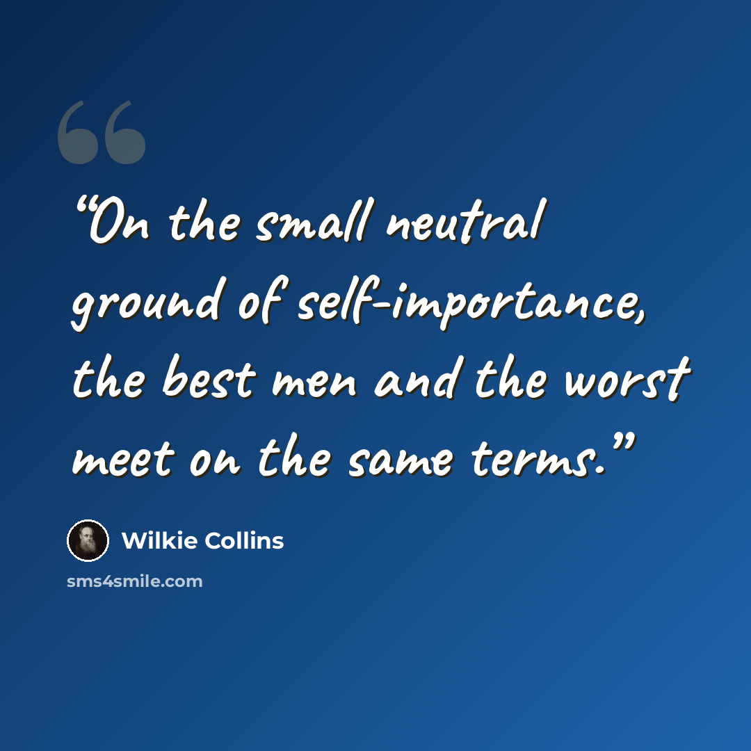 “On the small neutral ground of self-importance, the best men and the worst meet on the same terms.” quote by Wilkie Collins
