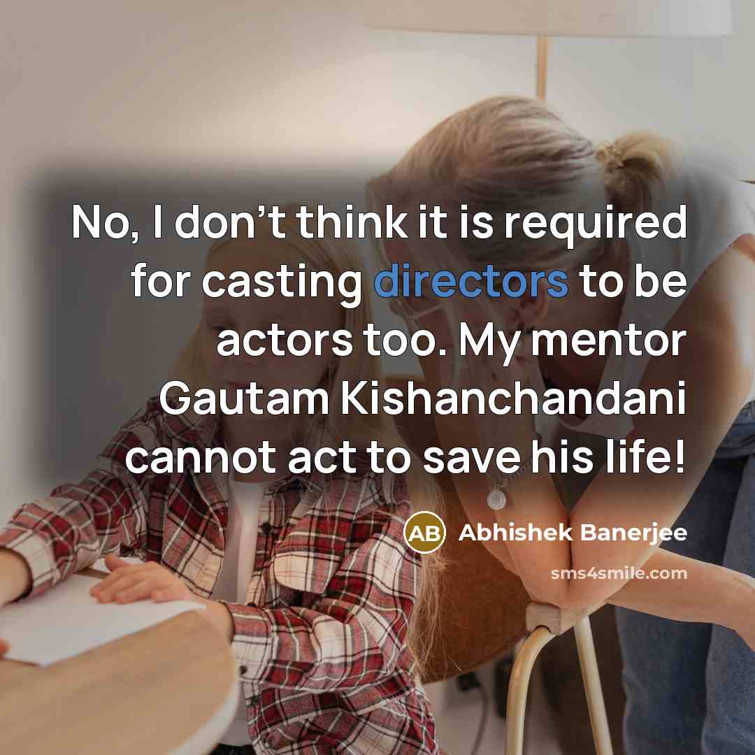 “No, I don't think it is required for casting directors to be actors too. My mentor Gautam Kishanchandani cannot act to save his life!” quote by Abhishek Banerjee