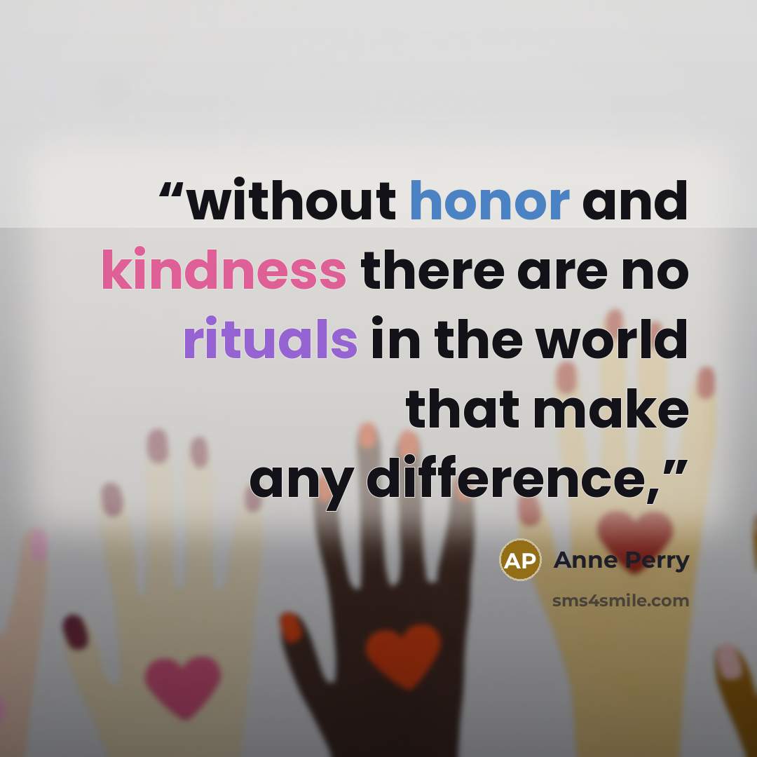 “without honor and kindness there are no rituals in the world that make any difference,” quote by Anne Perry