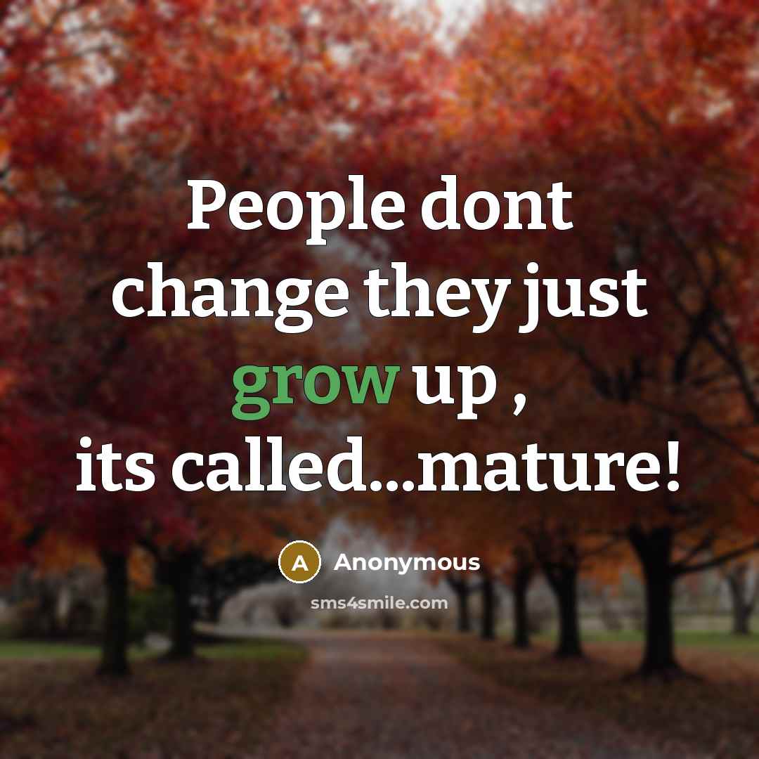“People dont change they just grow up , its called...mature!” quote by Anonymous