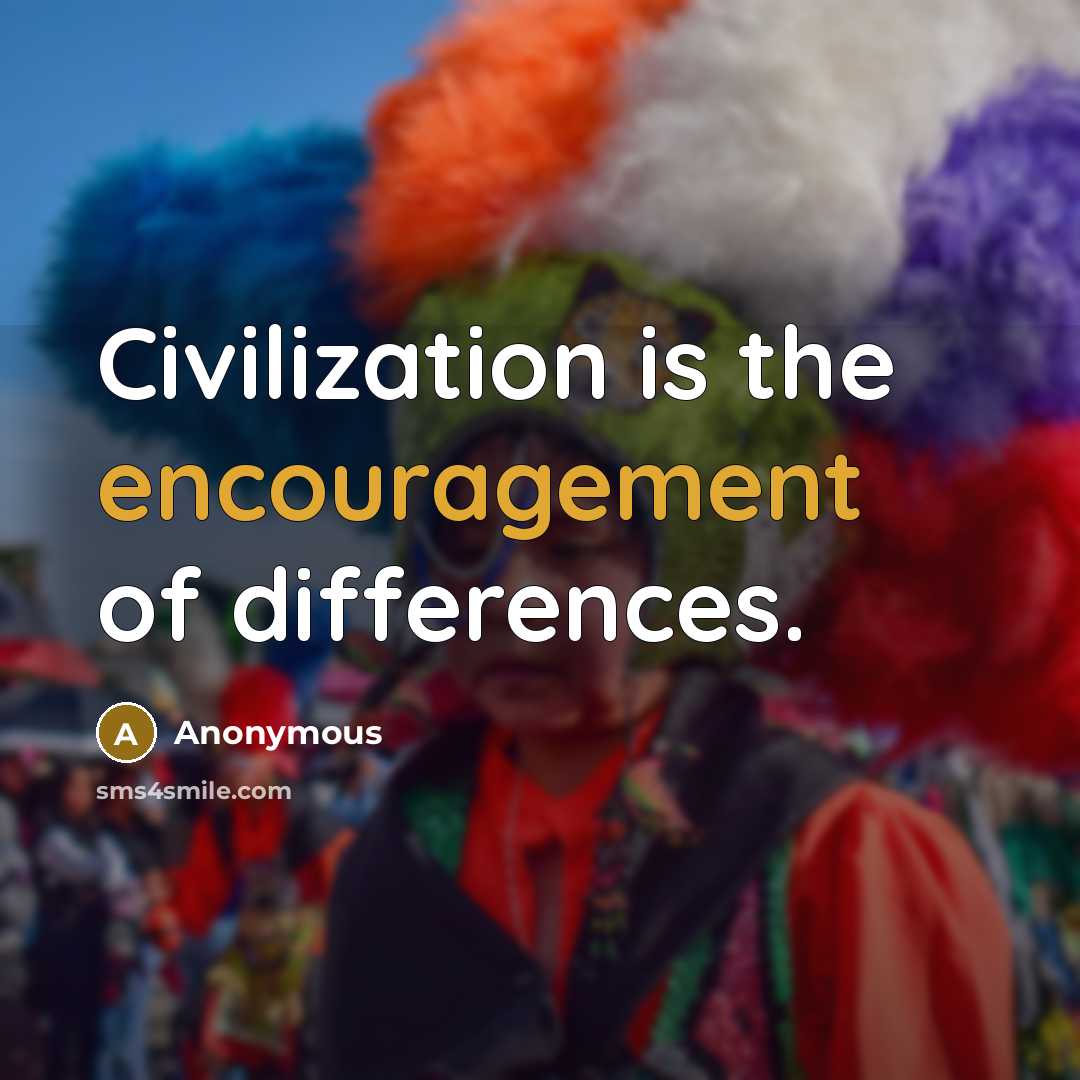 “Civilization is the encouragement of differences.” quote by Anonymous