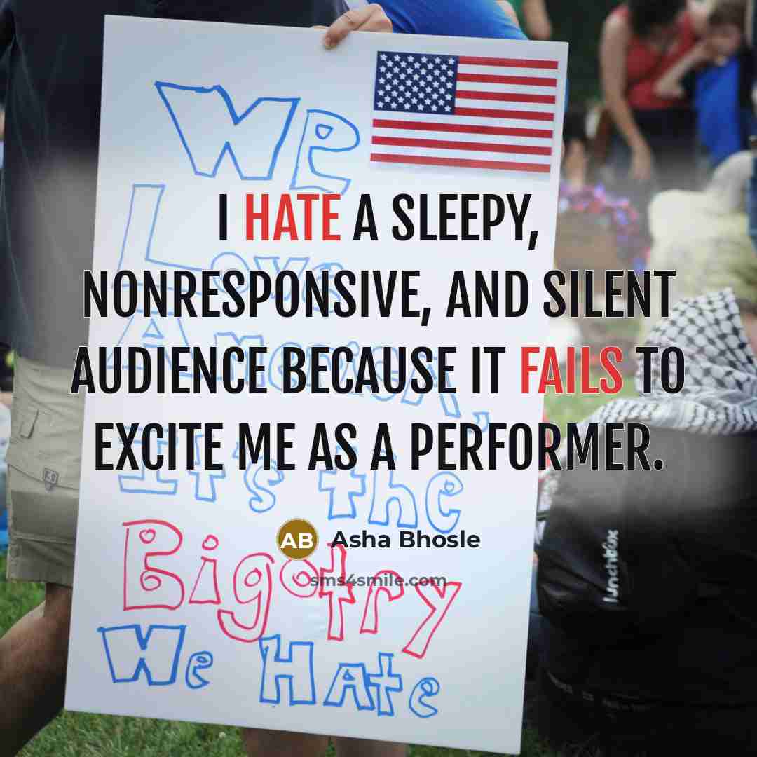 “I hate a sleepy, nonresponsive, and silent audience because it fails to excite me as a performer.” quote by Asha Bhosle