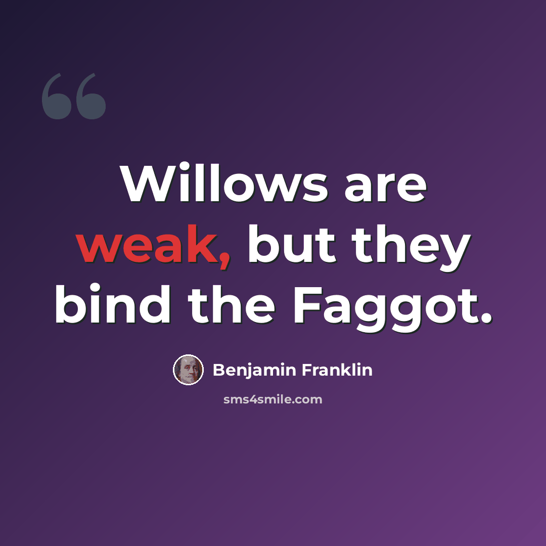 “Willows are weak, but they bind the Faggot.” quote by Benjamin Franklin