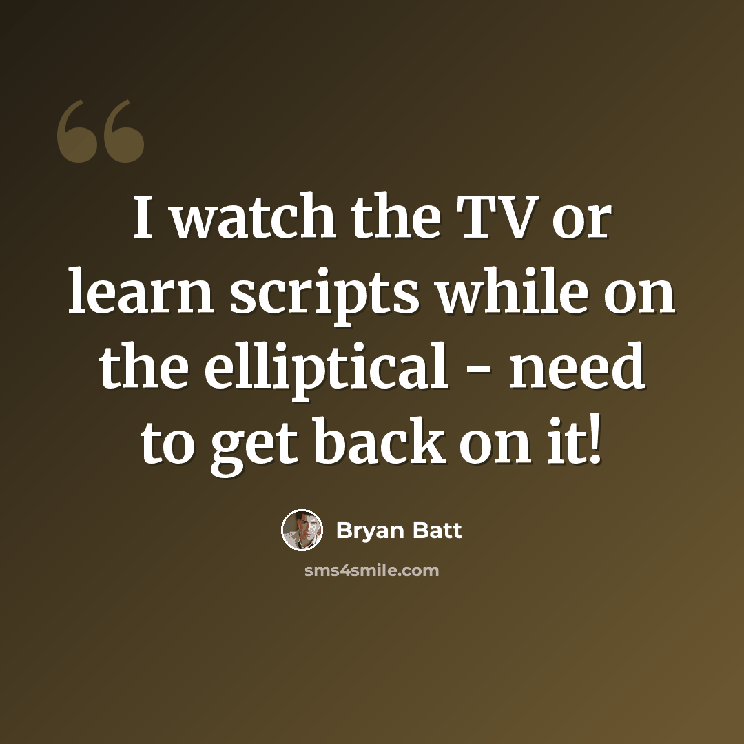 “I watch the TV or learn scripts while on the elliptical - need to get back on it!” quote by Bryan Batt