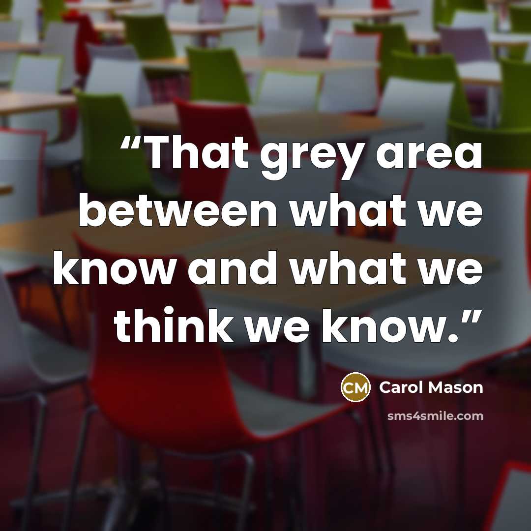 “That grey area between what we know and what we think we know.” quote by Carol Mason