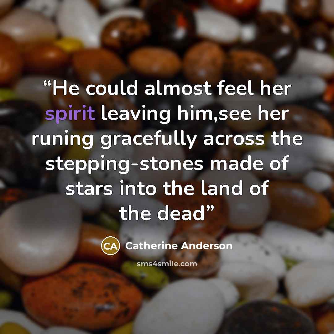 “He could almost feel her spirit leaving him,see her runing gracefully across the stepping-stones made of stars into the land of the dead” quote by Catherine Anderson
