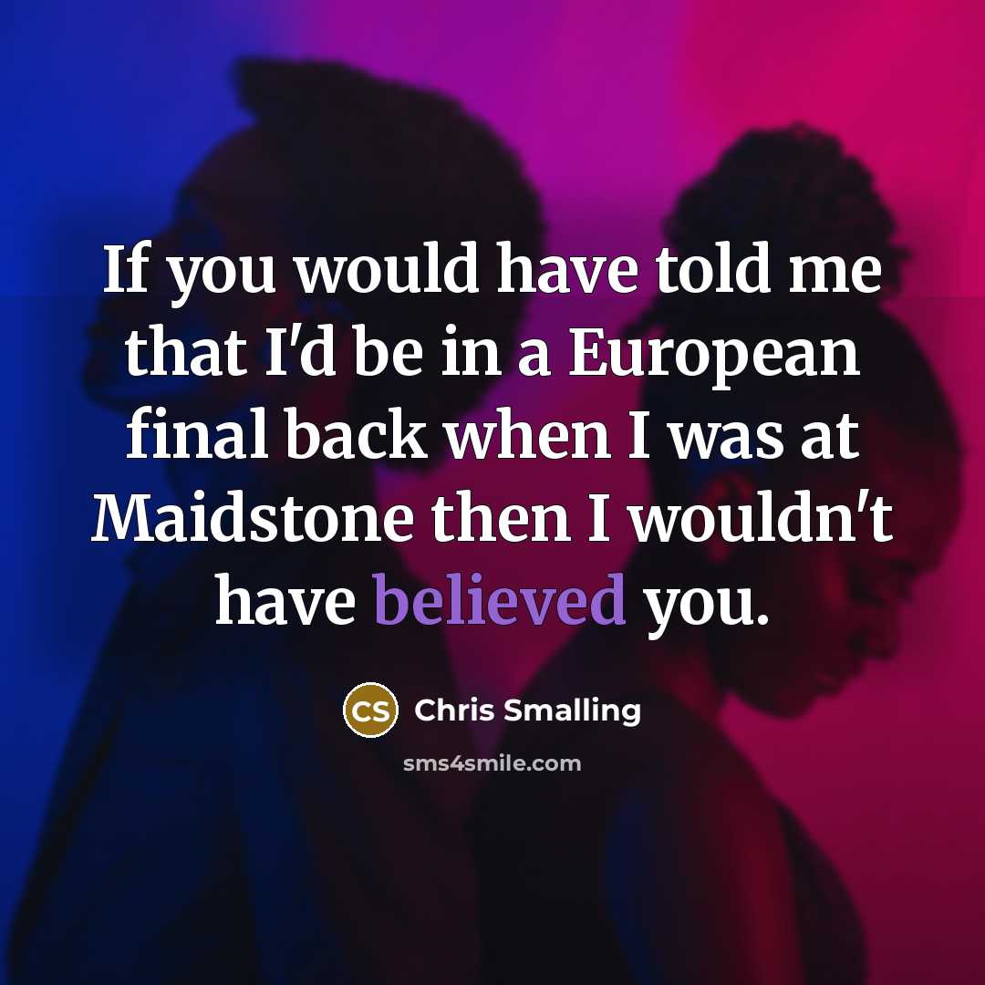 “If you would have told me that I'd be in a European final back when I was at Maidstone then I wouldn't have believed you.” quote by Chris Smalling