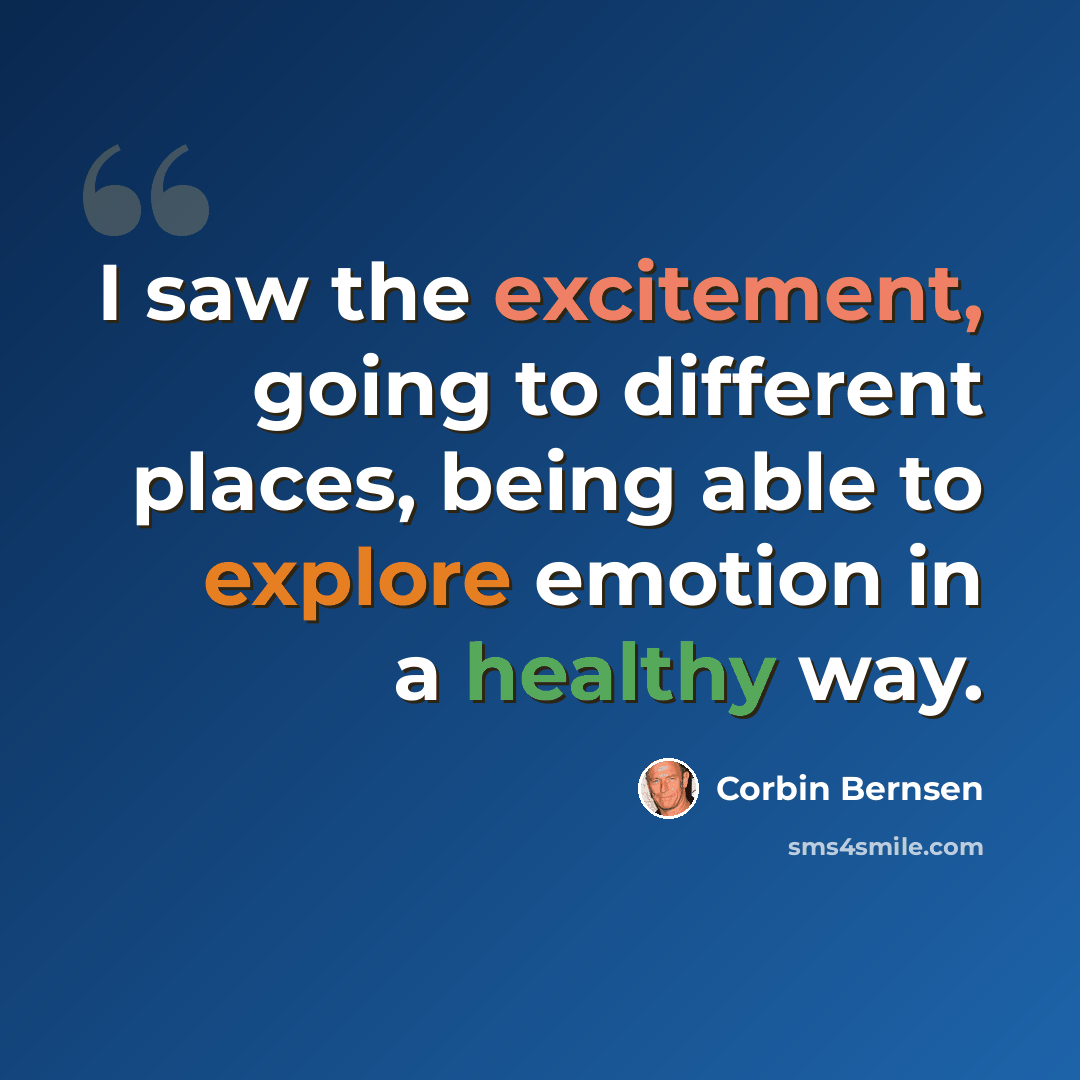 “I saw the excitement, going to different places, being able to explore emotion in a healthy way.” quote by Corbin Bernsen