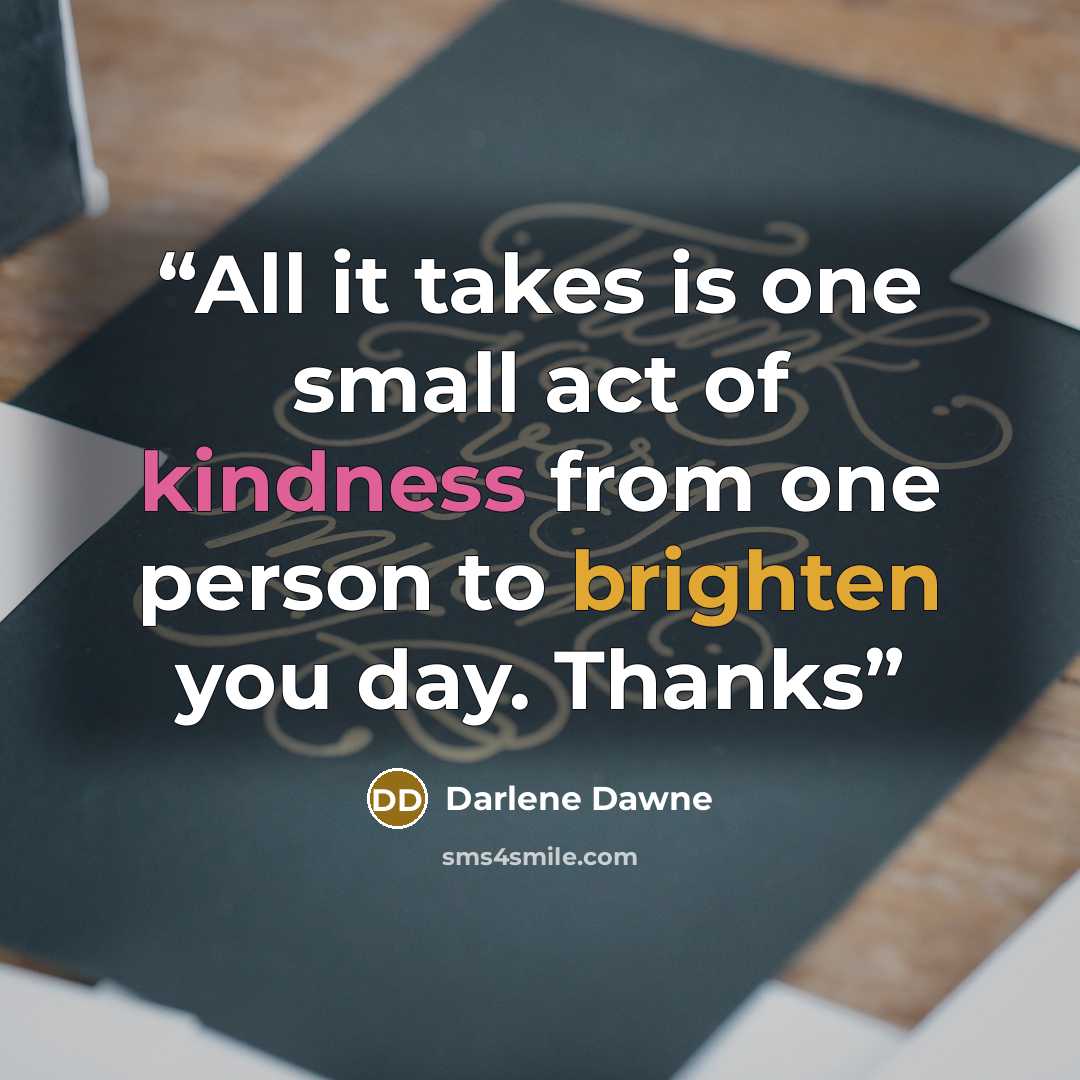 “All it takes is one small act of kindness from one person to brighten you day. Thanks” quote by Darlene Dawne