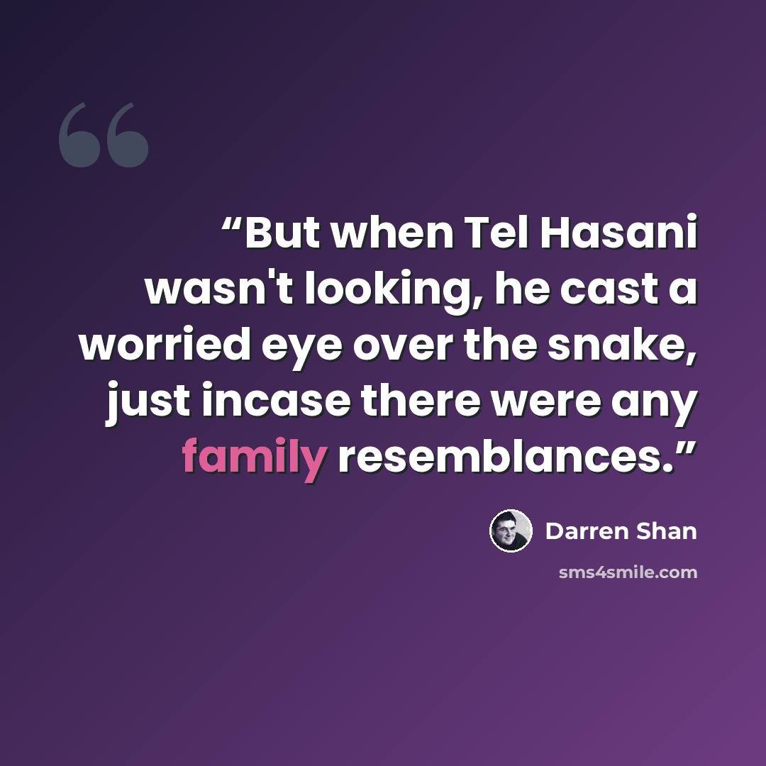 “But when Tel Hasani wasn't looking, he cast a worried eye over the snake, just incase there were any family resemblances.” quote by Darren Shan