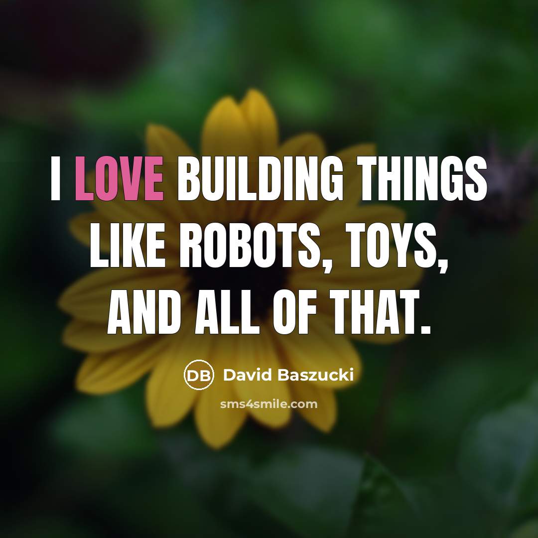 “I love building things like robots, toys, and all of that.” quote by David Baszucki
