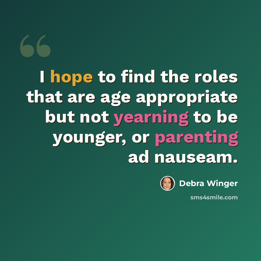 “I hope to find the roles that are age appropriate but not yearning to be younger, or parenting ad nauseam.” quote by Debra Winger