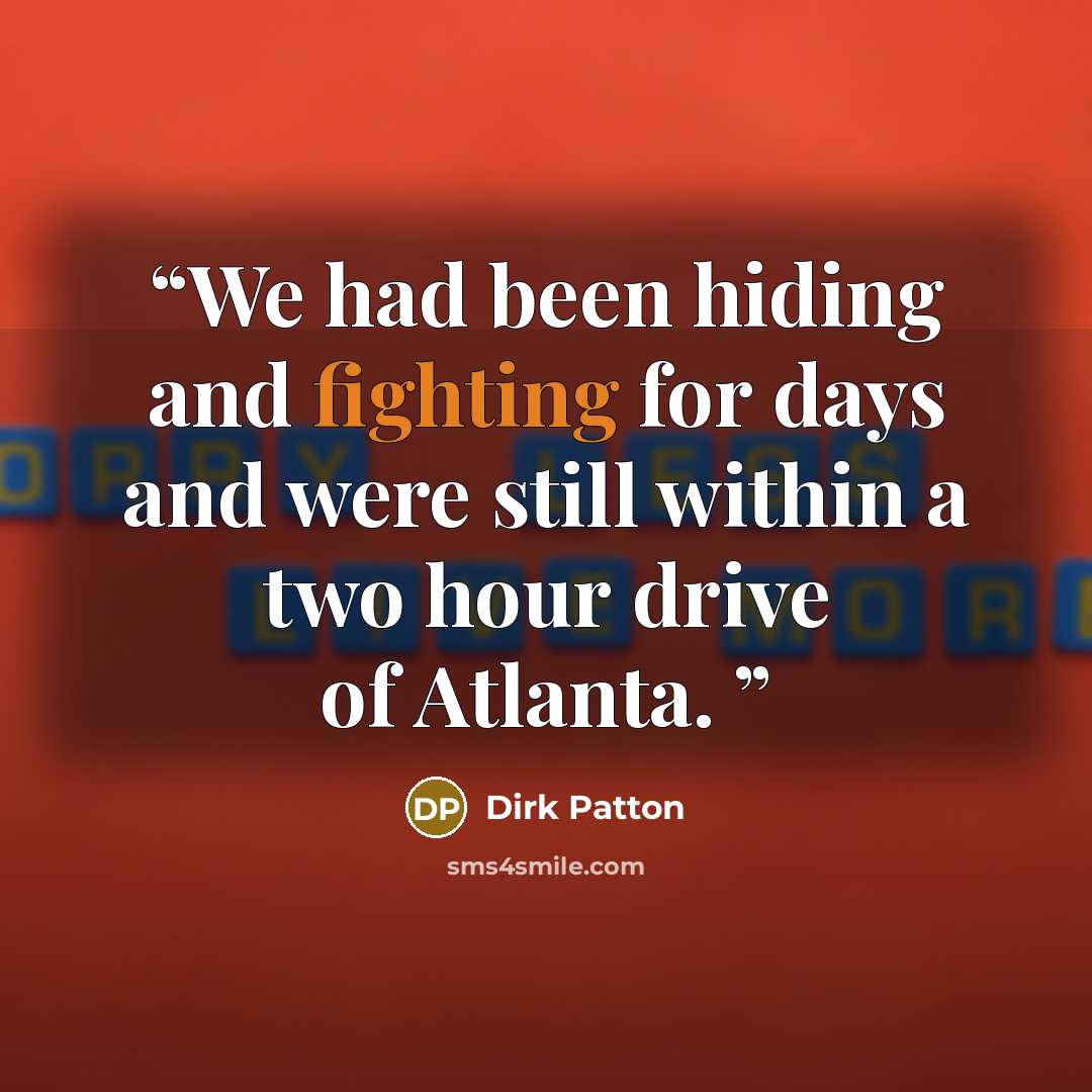 “We had been hiding and fighting for days and were still within a two hour drive of Atlanta.” quote by Dirk Patton