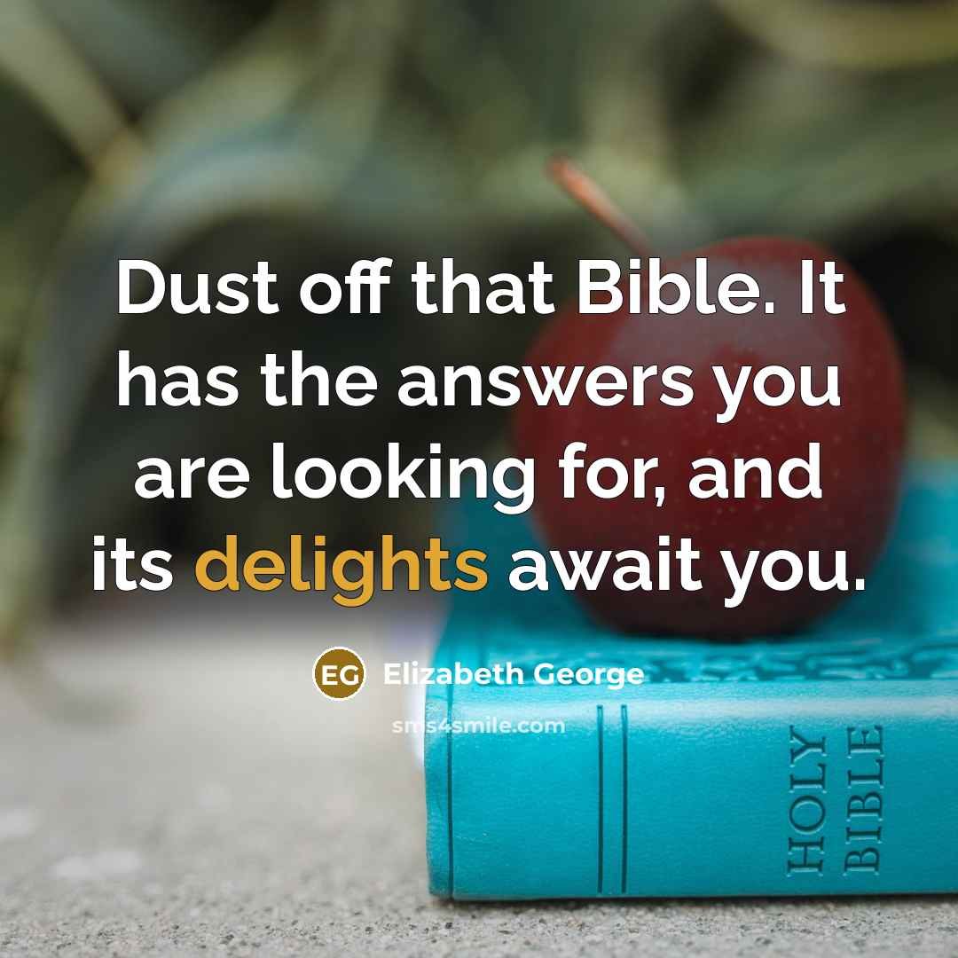 “Dust off that Bible. It has the answers you are looking for, and its delights await you.” quote by Elizabeth George