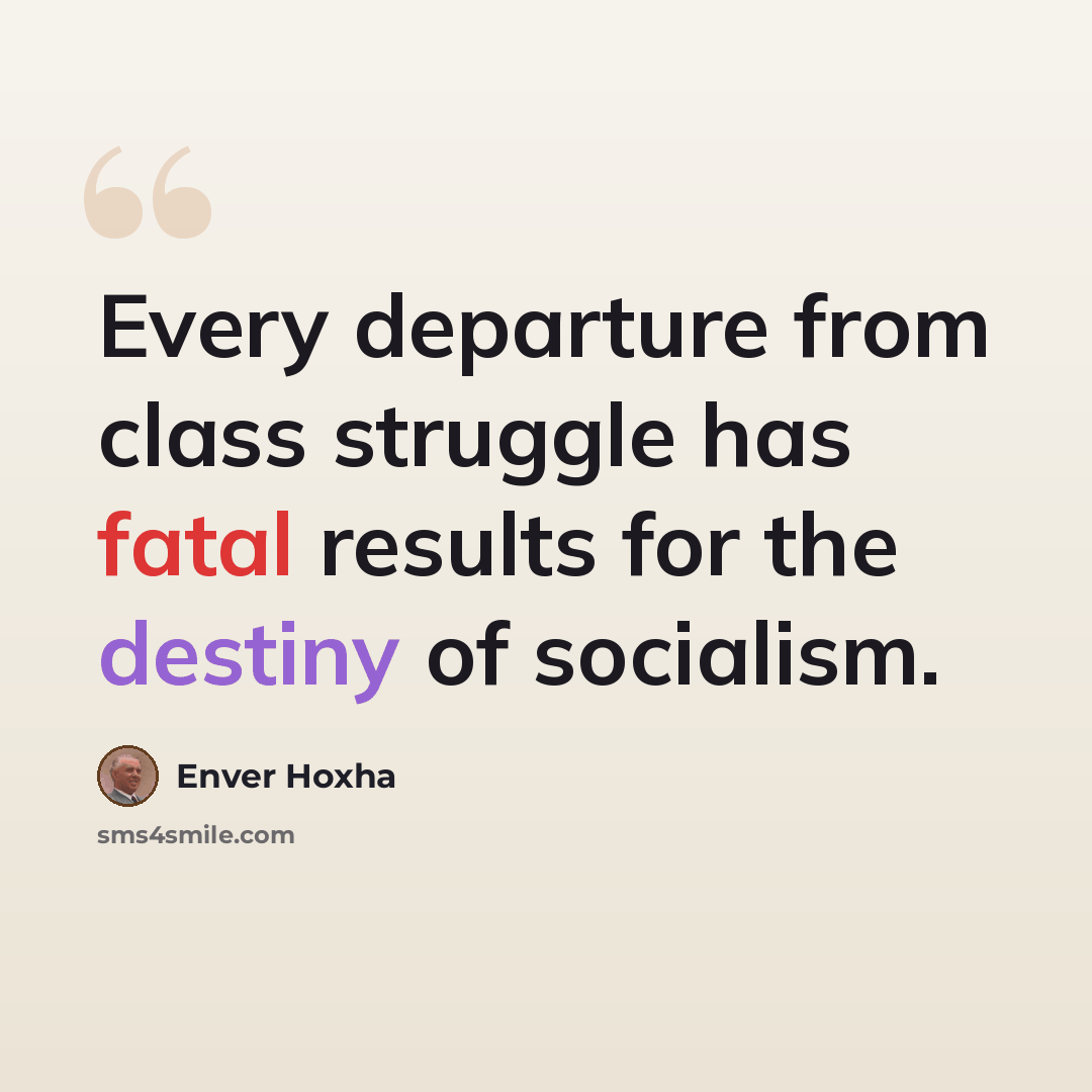 “Every departure from class struggle has fatal results for the destiny of socialism.” quote by Enver Hoxha