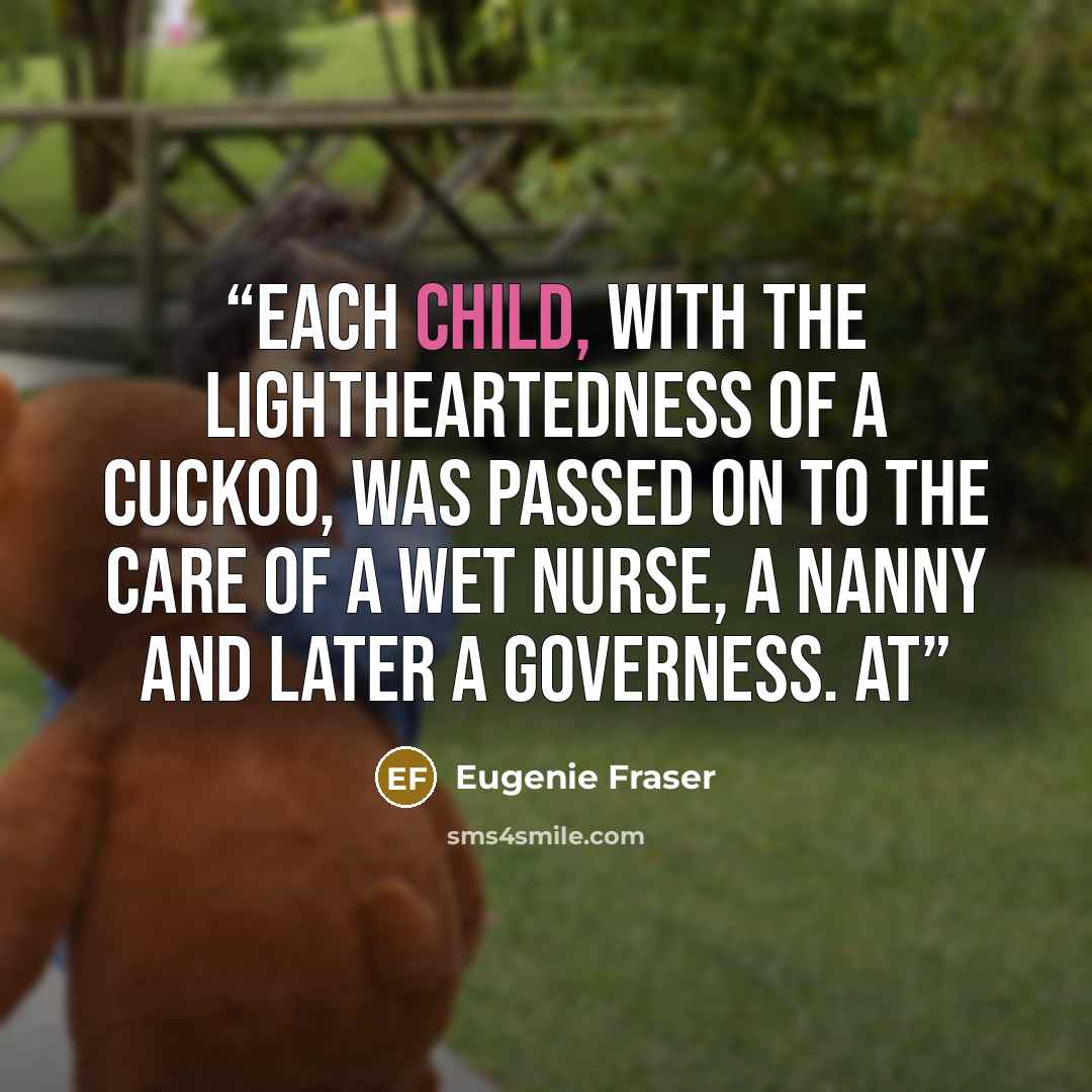 “Each child, with the lightheartedness of a cuckoo, was passed on to the care of a wet nurse, a nanny and later a governess. At” quote by Eugenie Fraser