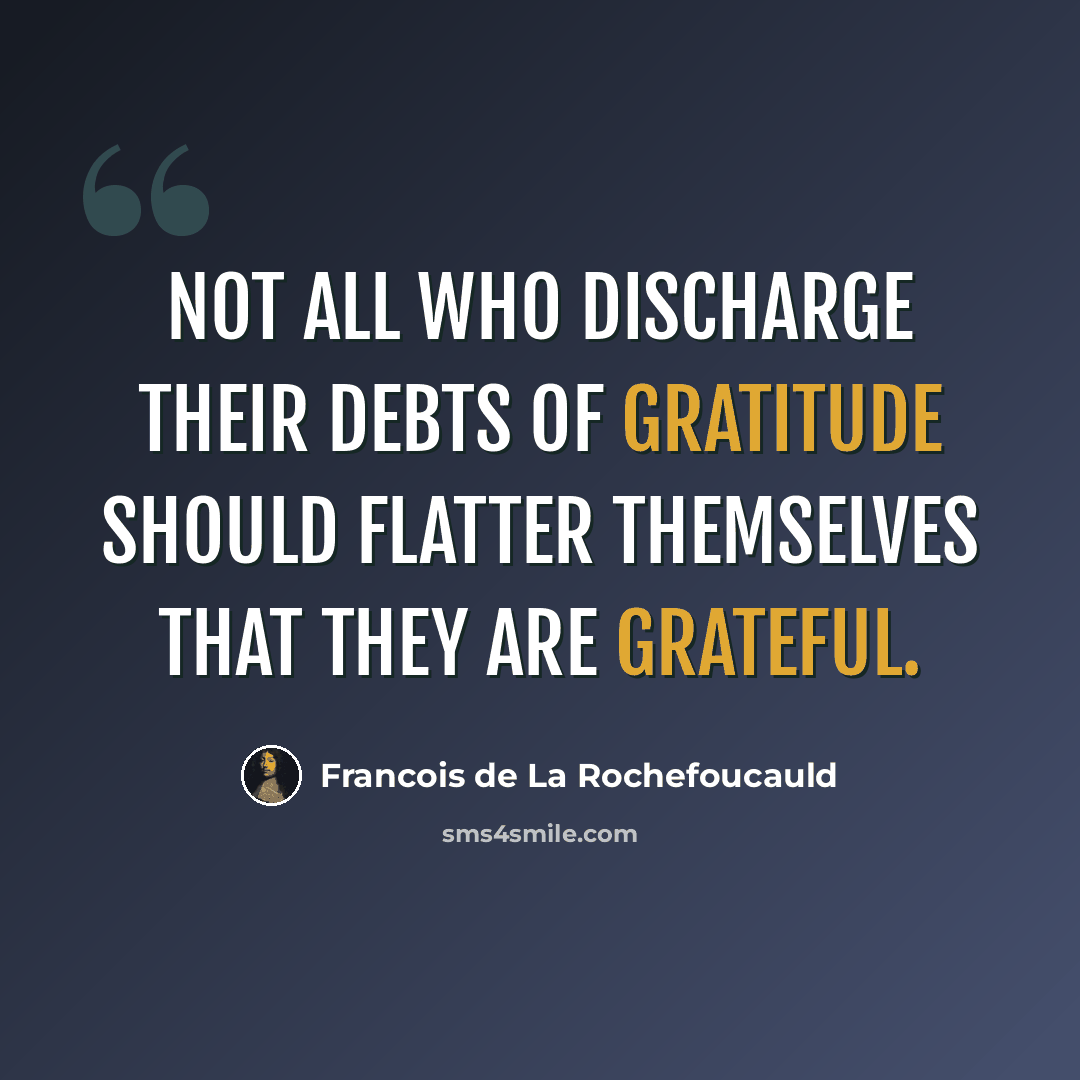 “Not all who discharge their debts of gratitude should flatter themselves that they are grateful.” quote by Francois de La Rochefoucauld