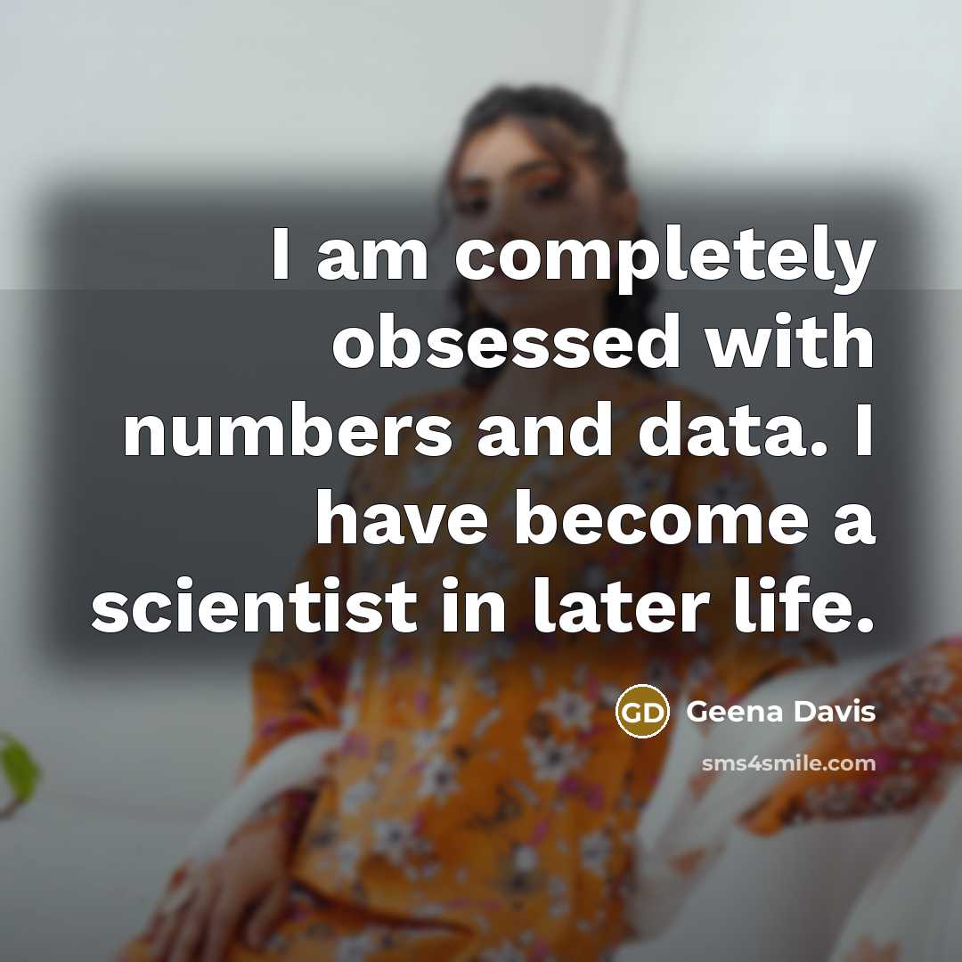 “I am completely obsessed with numbers and data. I have become a scientist in later life.” quote by Geena Davis