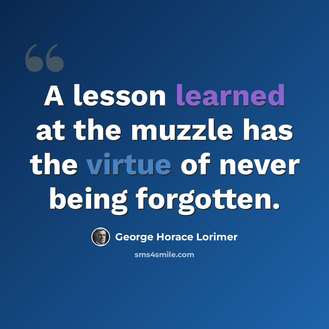 “A lesson learned at the muzzle has the virtue of never being forgotten.” quote by George Horace Lorimer