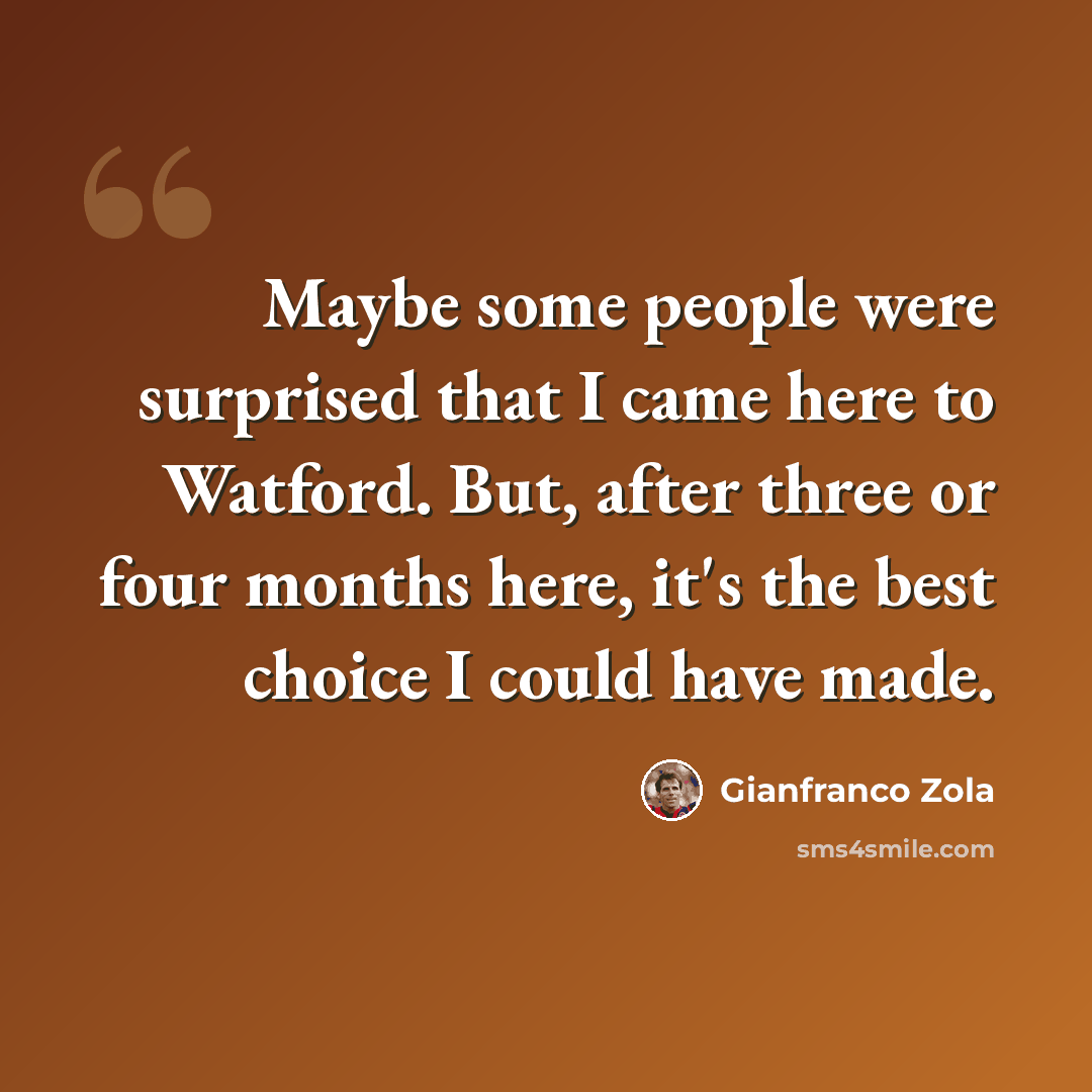 “Maybe some people were surprised that I came here to Watford. But, after three or four months here, it's the best choice I could have made.” quote by Gianfranco Zola