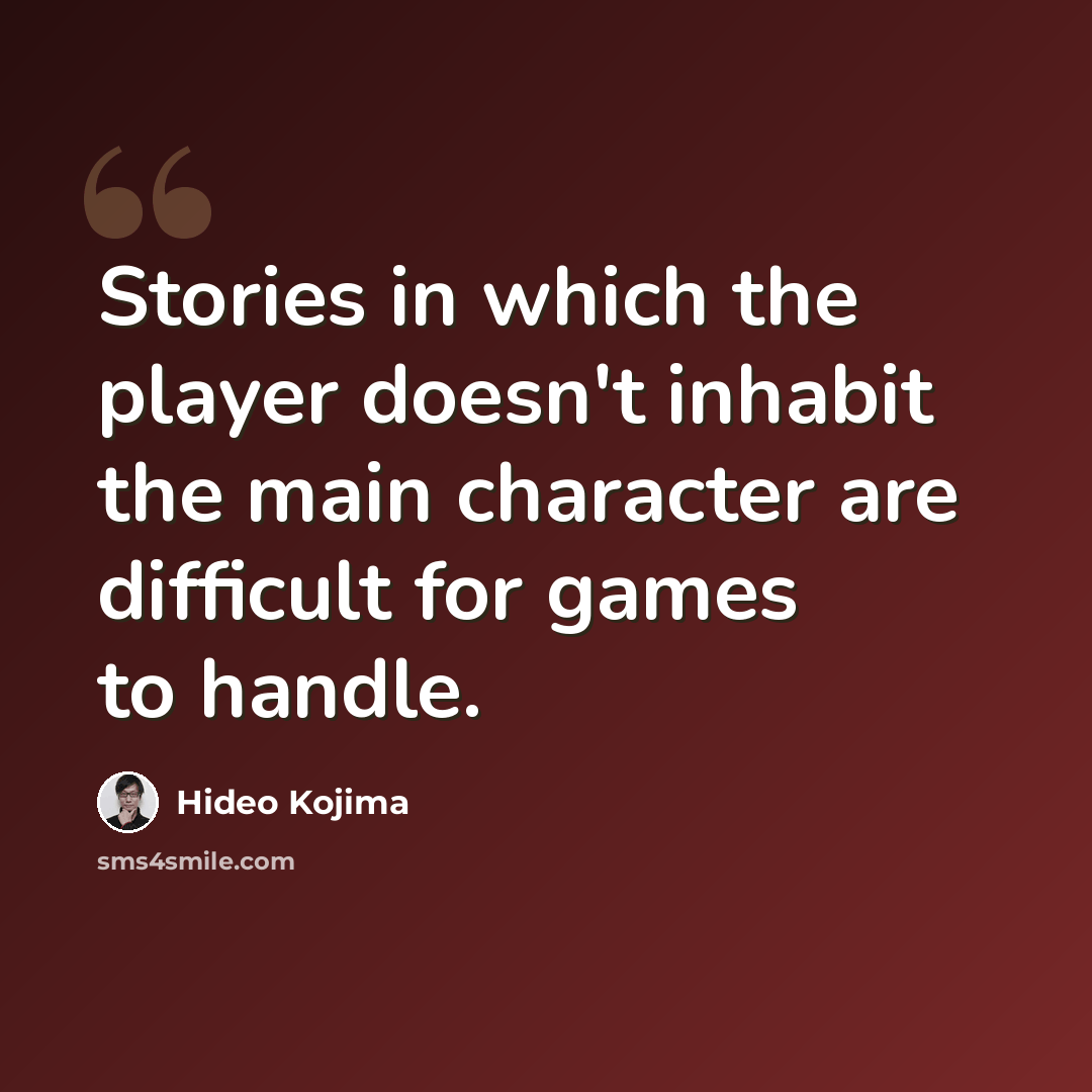 “Stories in which the player doesn't inhabit the main character are difficult for games to handle.” quote by Hideo Kojima