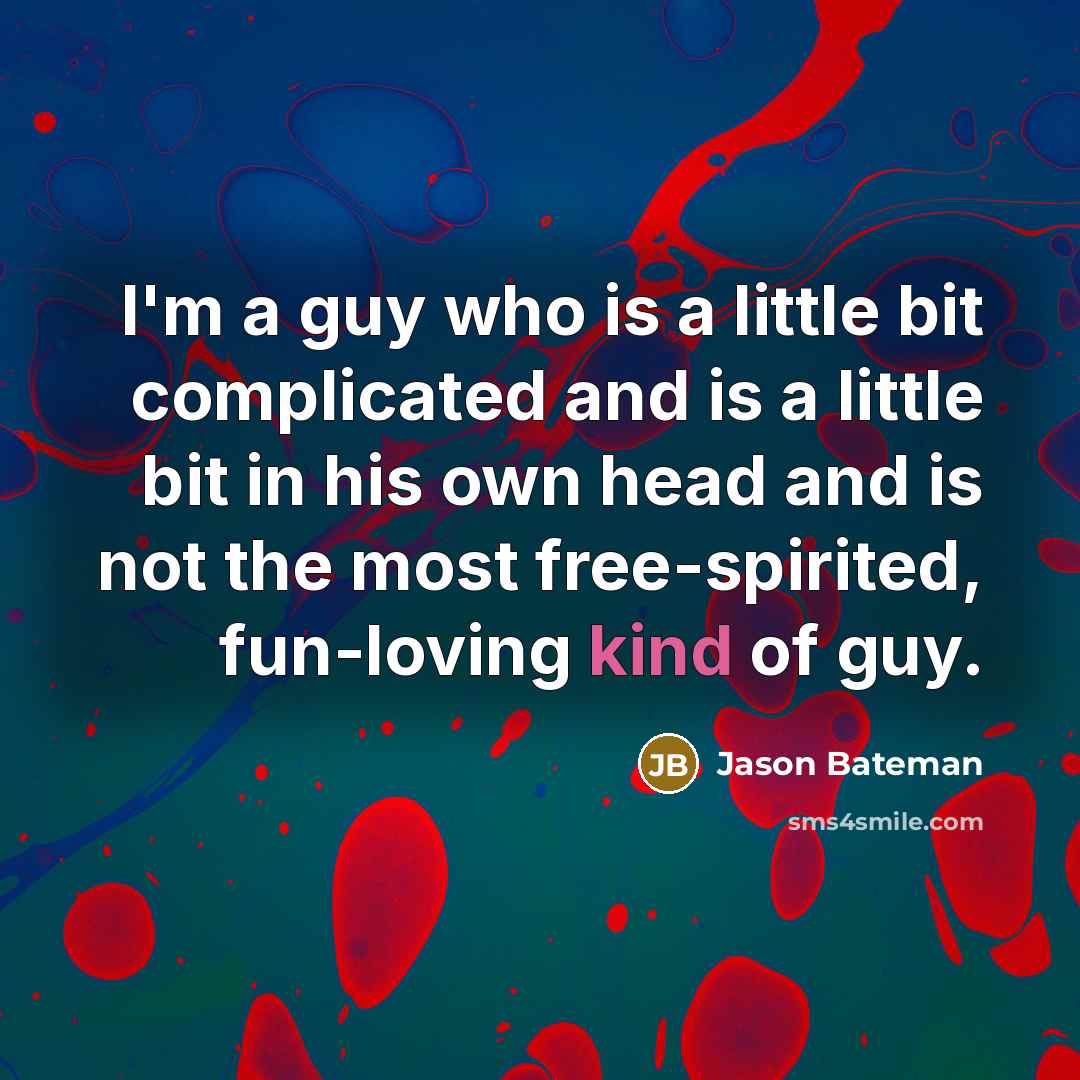 “I'm a guy who is a little bit complicated and is a little bit in his own head and is not the most free-spirited, fun-loving kind of guy.” quote by Jason Bateman