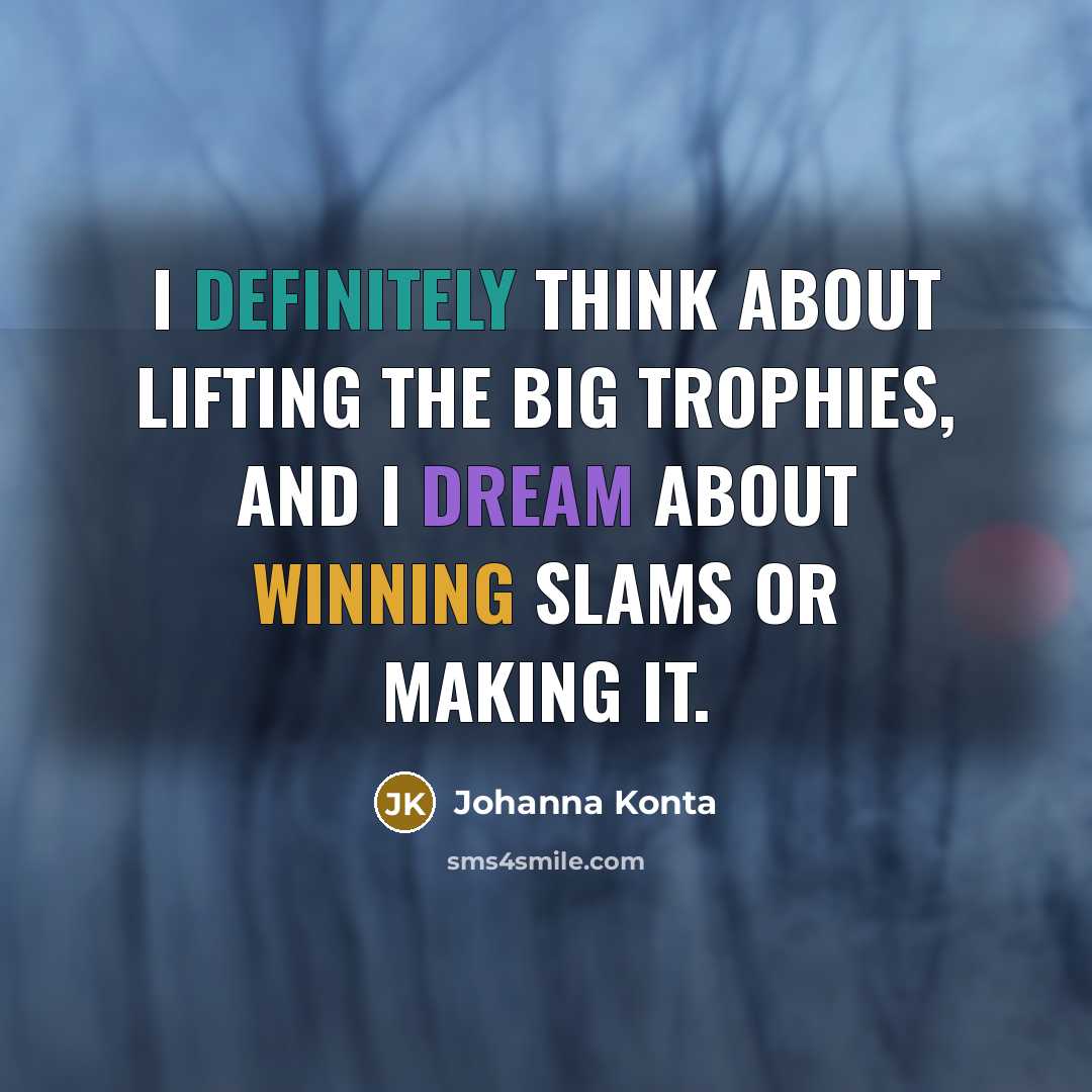 “I definitely think about lifting the big trophies, and I dream about winning slams or making it.” quote by Johanna Konta
