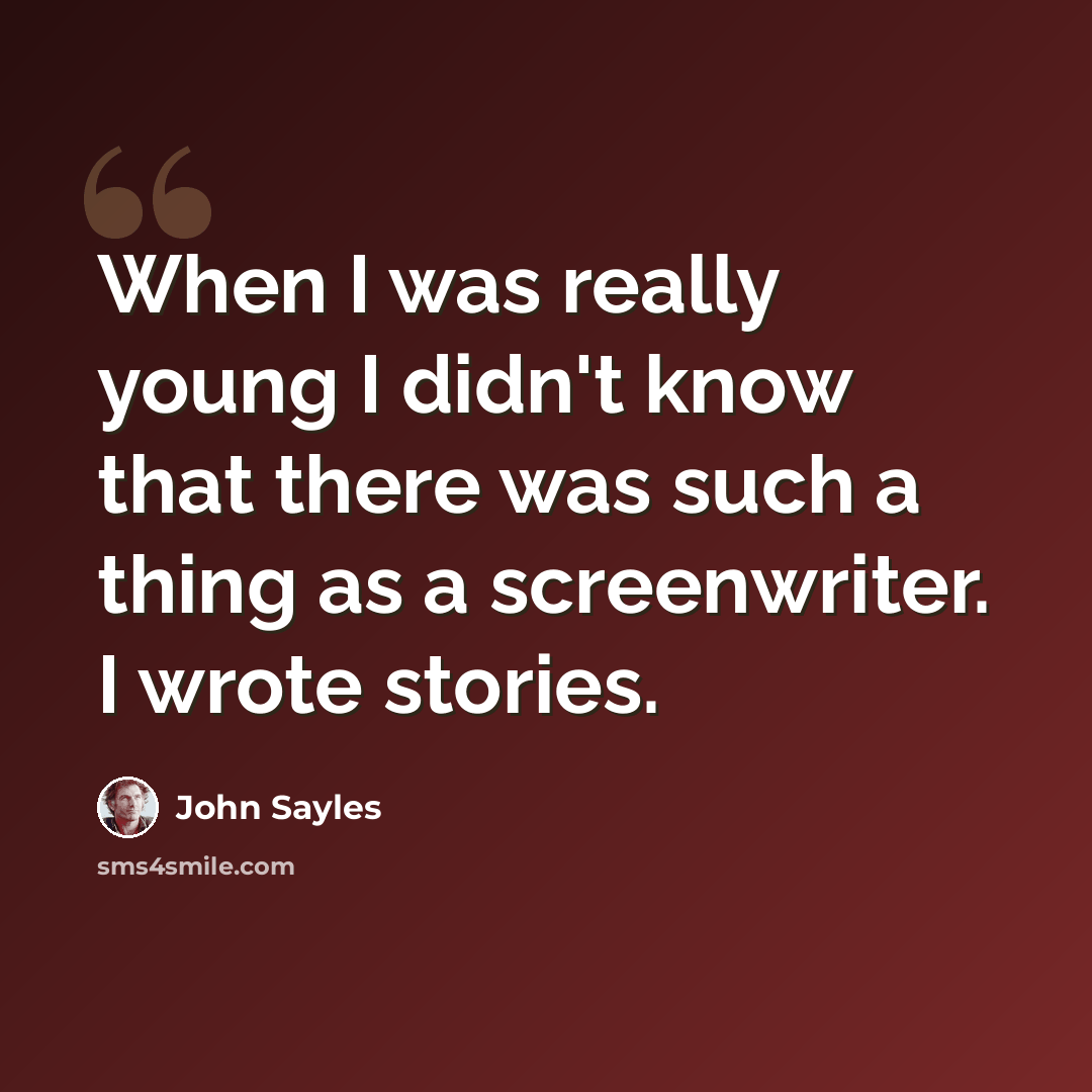 “When I was really young I didn't know that there was such a thing as a screenwriter. I wrote stories.” quote by John Sayles