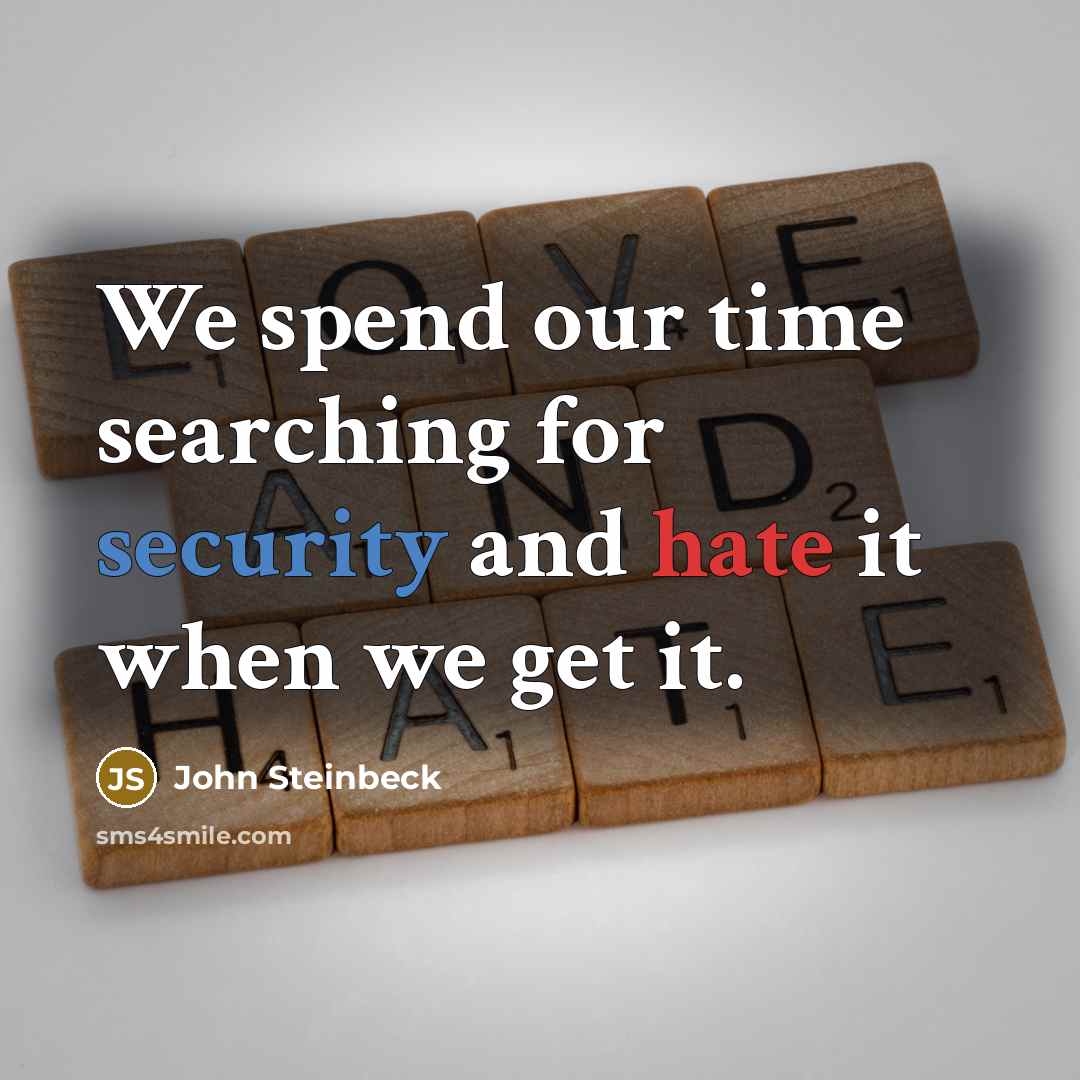 “We spend our time searching for security and hate it when we get it.” quote by John Steinbeck