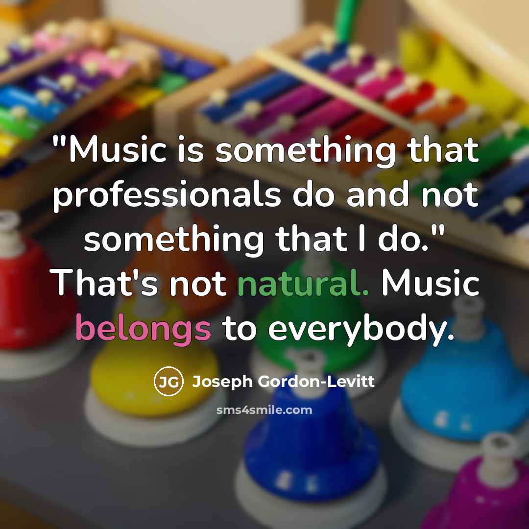 “"Music is something that professionals do and not something that I do." That's not natural. Music belongs to everybody.” quote by Joseph Gordon-Levitt