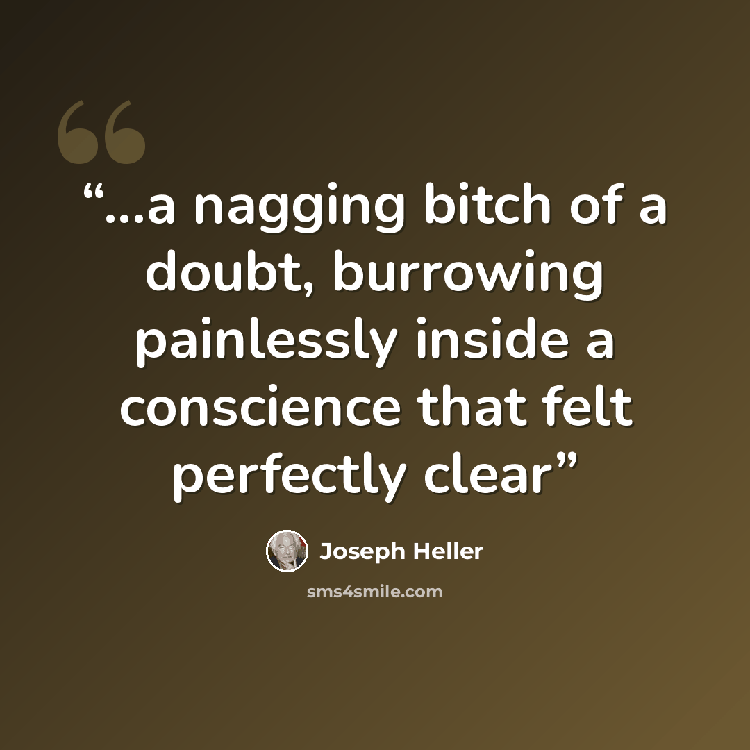 “...a nagging bitch of a doubt, burrowing painlessly inside a conscience that felt perfectly clear” quote by Joseph Heller
