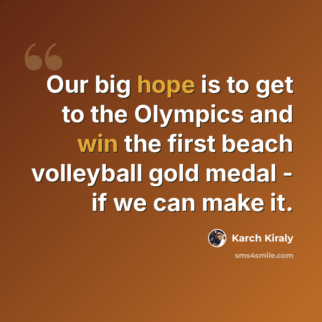 “Our big hope is to get to the Olympics and win the first beach volleyball gold medal - if we can make it.” quote by Karch Kiraly