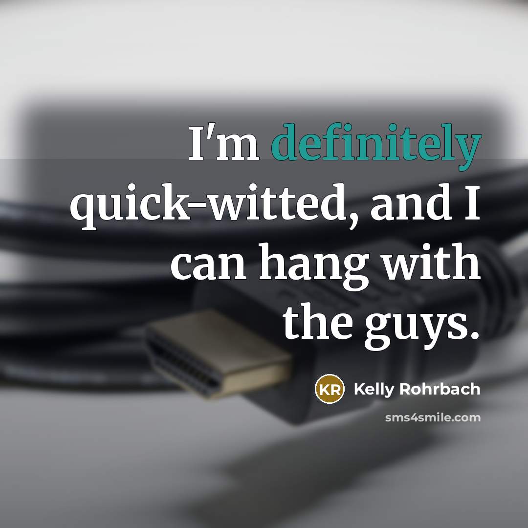 “I'm definitely quick-witted, and I can hang with the guys.” quote by Kelly Rohrbach