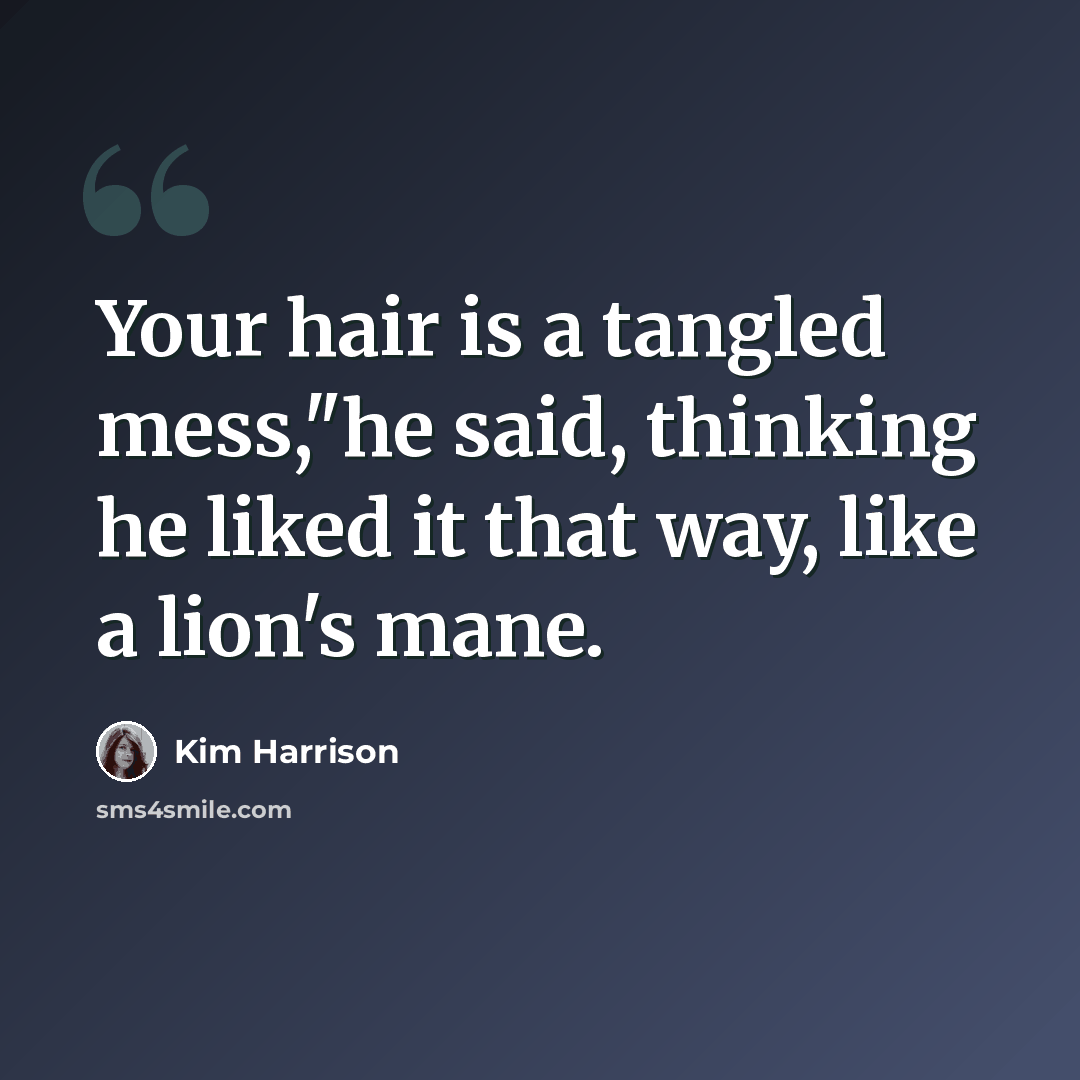 “Your hair is a tangled mess,"he said, thinking he liked it that way, like a lion's mane.” quote by Kim Harrison