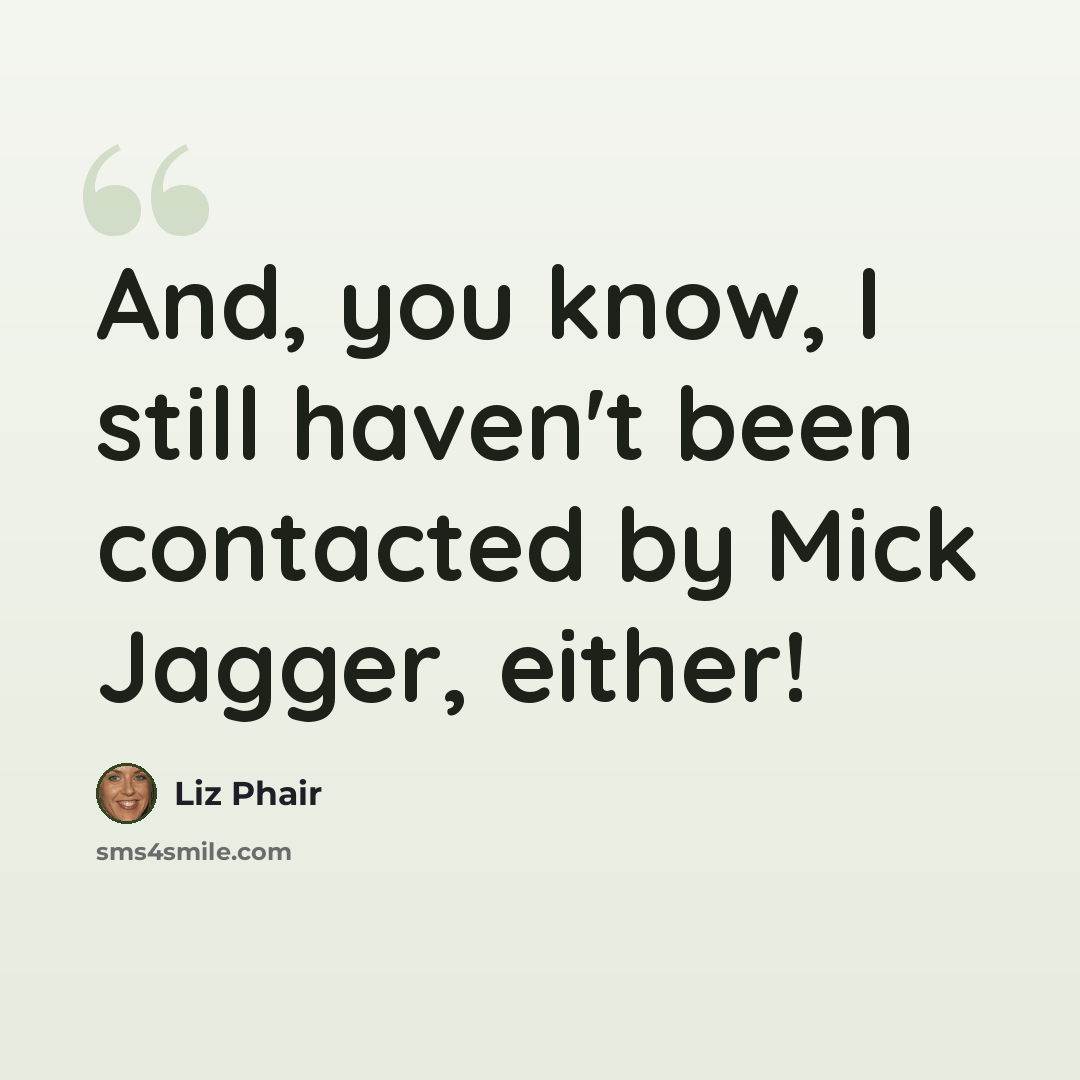 “And, you know, I still haven't been contacted by Mick Jagger, either!” quote by Liz Phair