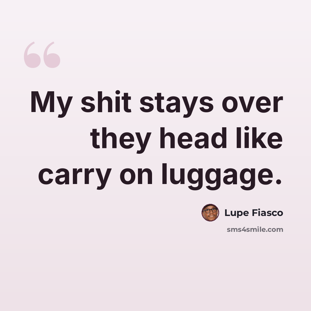 “My shit stays over they head like carry on luggage.” quote by Lupe Fiasco
