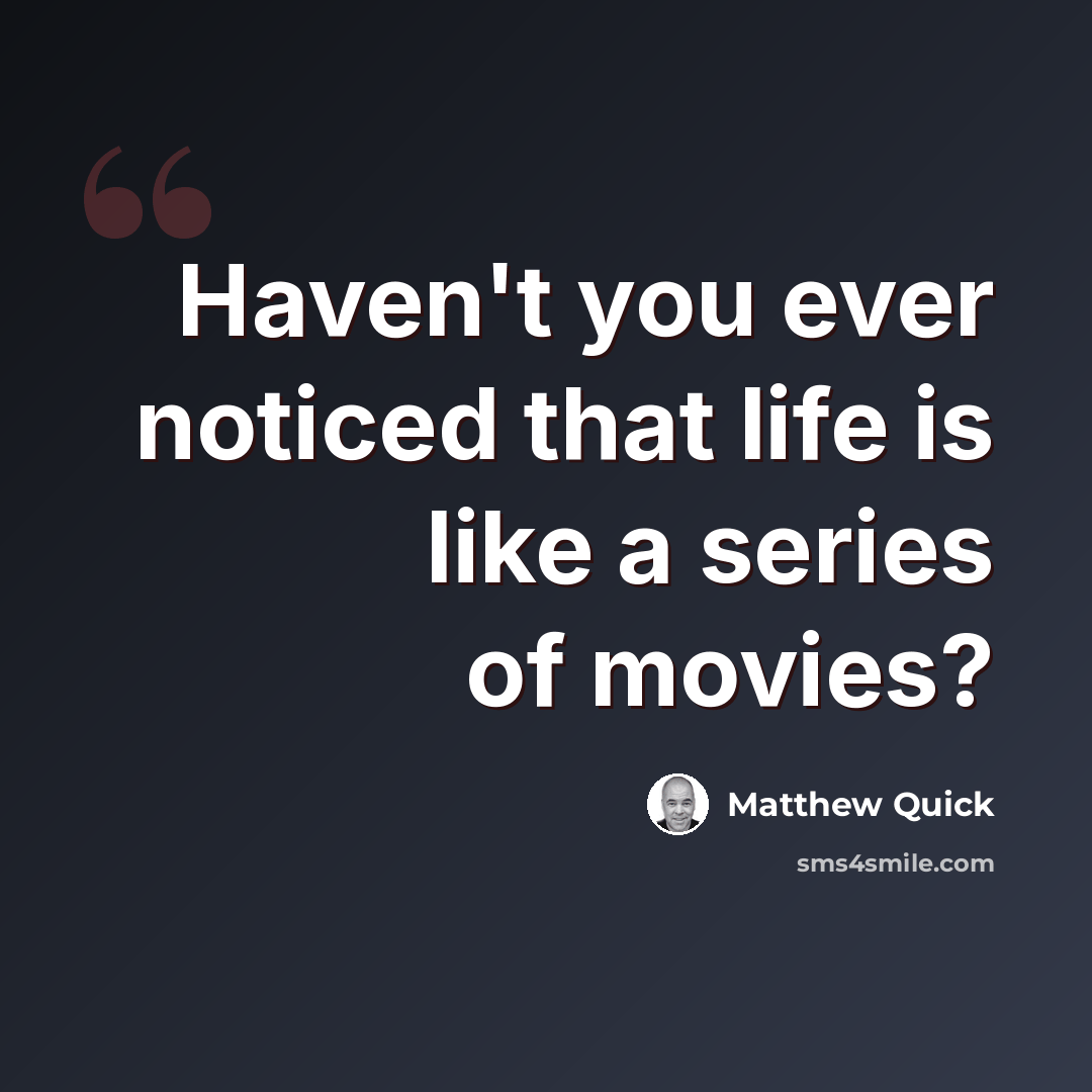 “Haven't you ever noticed that life is like a series of movies?” quote by Matthew Quick