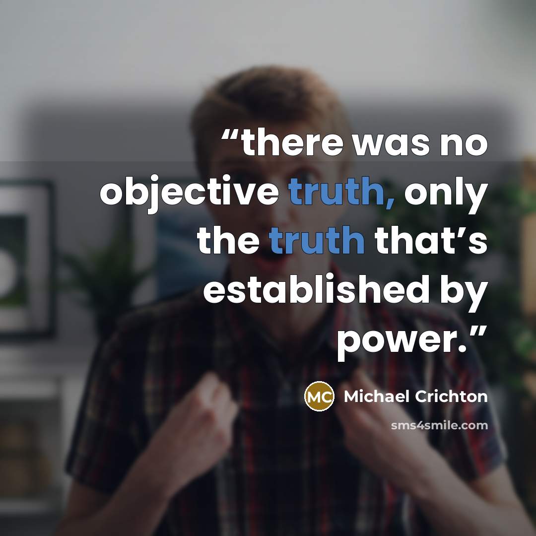 “there was no objective truth, only the truth that’s established by power.” quote by Michael Crichton